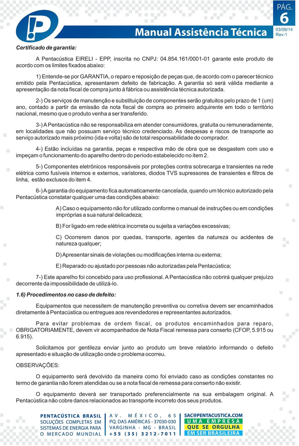 apresentarem defeito de fabricação. A garantia só será válida mediante a apresentação da nota fiscal de compra junto à fábrica ou assistência técnica autorizada.