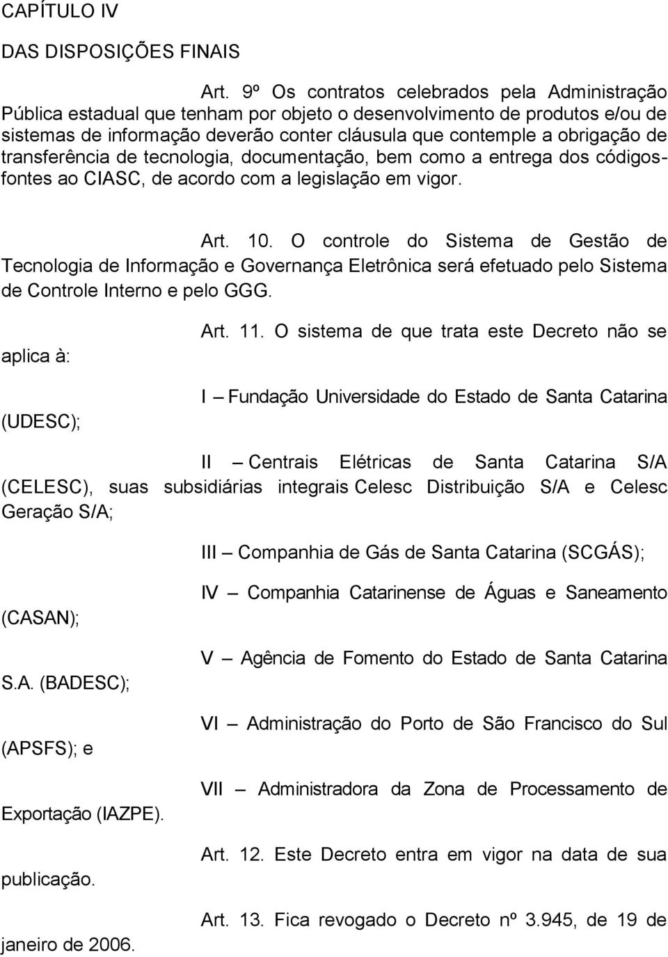 transferência de tecnologia, documentação, bem como a entrega dos códigosfontes ao CIASC, de acordo com a legislação em vigor. Art. 10.