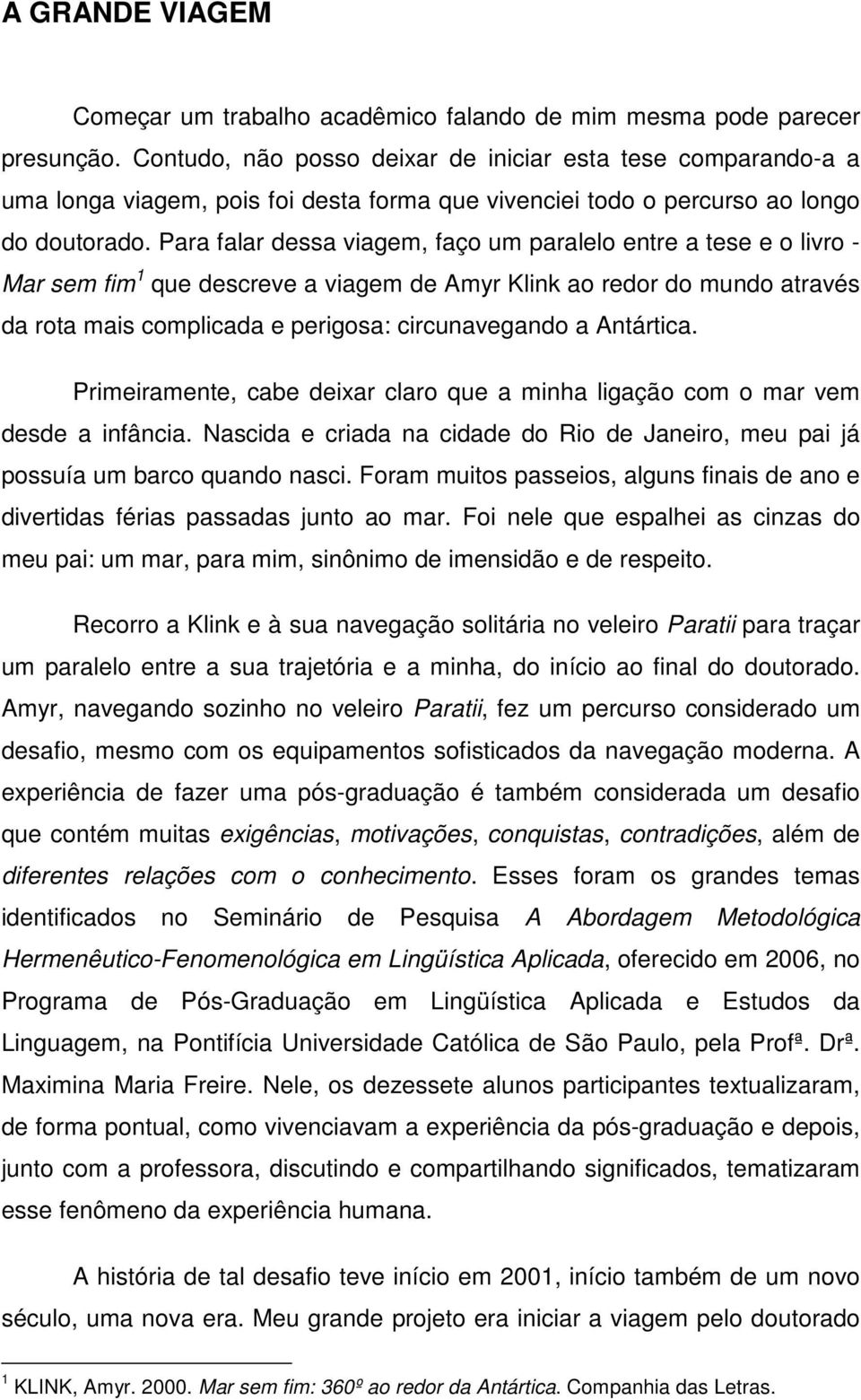 Para falar dessa viagem, faço um paralelo entre a tese e o livro - Mar sem fim 1 que descreve a viagem de Amyr Klink ao redor do mundo através da rota mais complicada e perigosa: circunavegando a