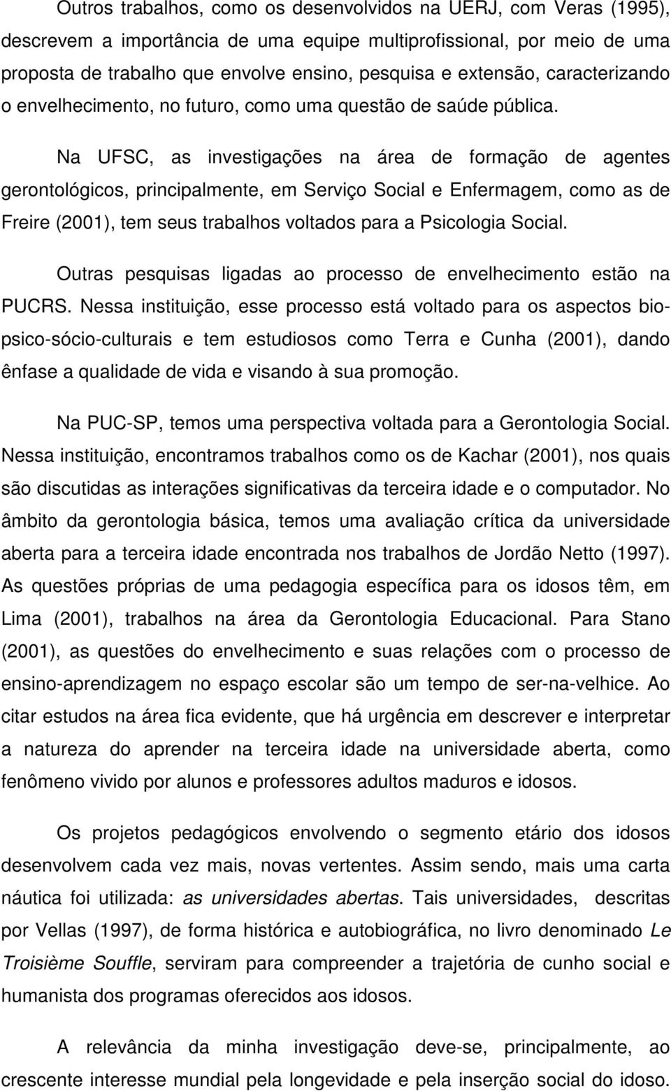 Na UFSC, as investigações na área de formação de agentes gerontológicos, principalmente, em Serviço Social e Enfermagem, como as de Freire (2001), tem seus trabalhos voltados para a Psicologia Social.