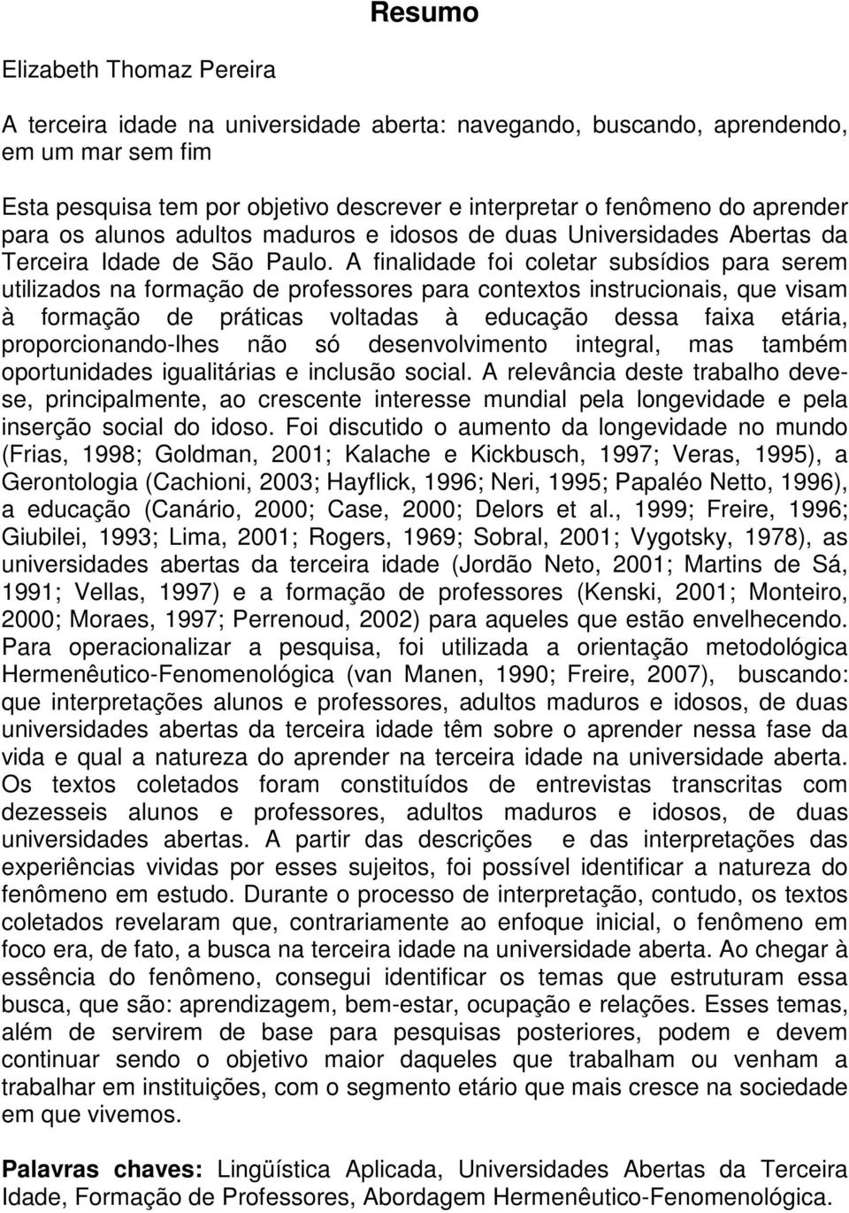 A finalidade foi coletar subsídios para serem utilizados na formação de professores para contextos instrucionais, que visam à formação de práticas voltadas à educação dessa faixa etária,