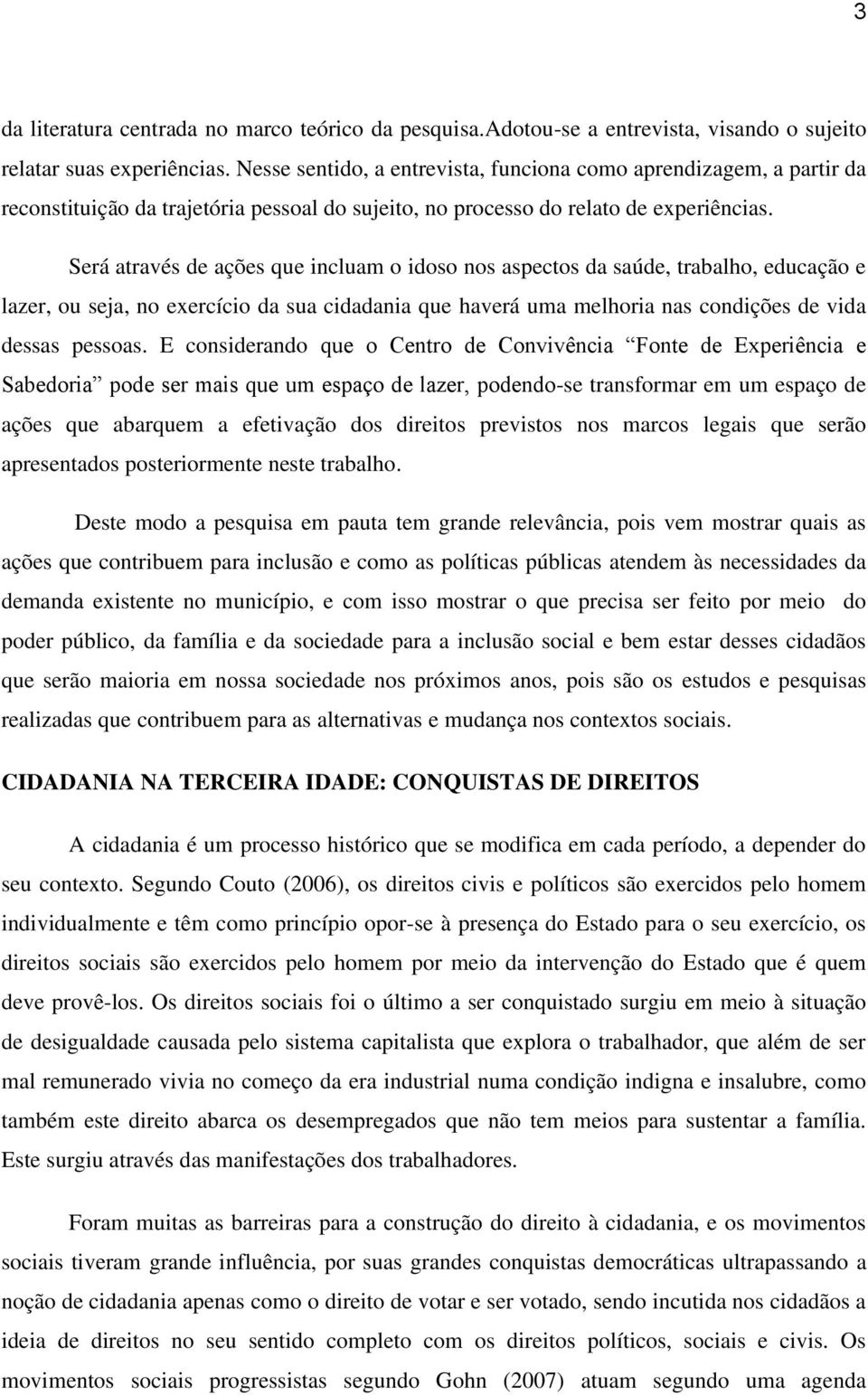 Será através de ações que incluam o idoso nos aspectos da saúde, trabalho, educação e lazer, ou seja, no exercício da sua cidadania que haverá uma melhoria nas condições de vida dessas pessoas.