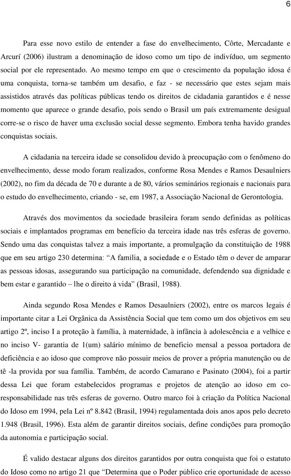 direitos de cidadania garantidos e é nesse momento que aparece o grande desafio, pois sendo o Brasil um país extremamente desigual corre-se o risco de haver uma exclusão social desse segmento.