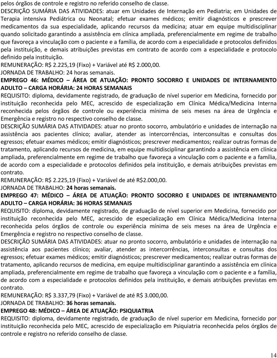 medicamentos da sua especialidade, aplicando recursos da medicina; atuar em equipe multidisciplinar quando solicitado garantindo a assistência em clínica ampliada, preferencialmente em regime de