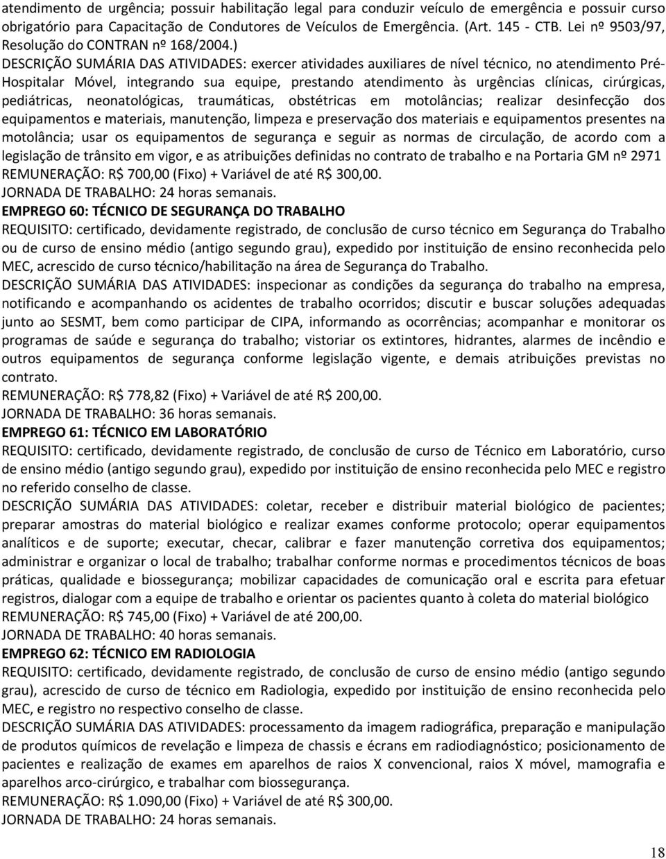 ) DESCRIÇÃO SUMÁRIA DAS ATIVIDADES: exercer atividades auxiliares de nível técnico, no atendimento Pré- Hospitalar Móvel, integrando sua equipe, prestando atendimento às urgências clínicas,