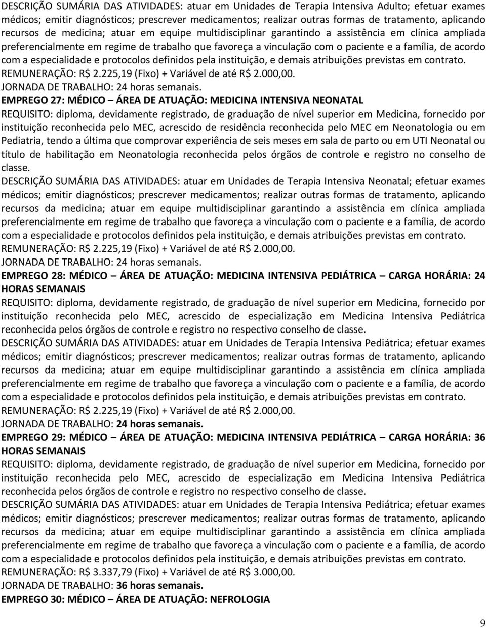 acordo com a especialidade e protocolos definidos pela instituição, e demais atribuições previstas em contrato. REMUNERAÇÃO: R$.5,9 (Fixo) + Variável de até R$.000,00.