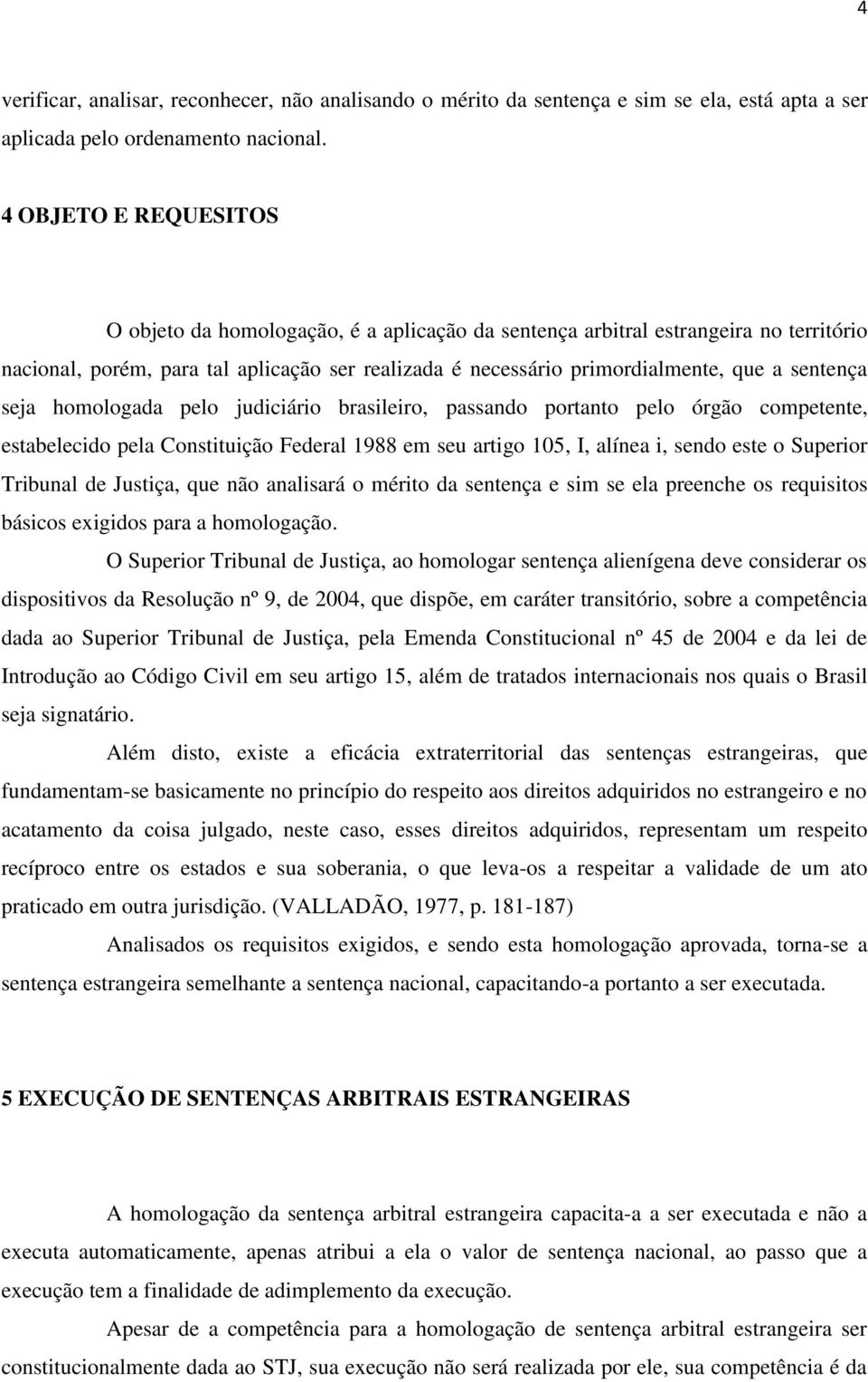 sentença seja homologada pelo judiciário brasileiro, passando portanto pelo órgão competente, estabelecido pela Constituição Federal 1988 em seu artigo 105, I, alínea i, sendo este o Superior