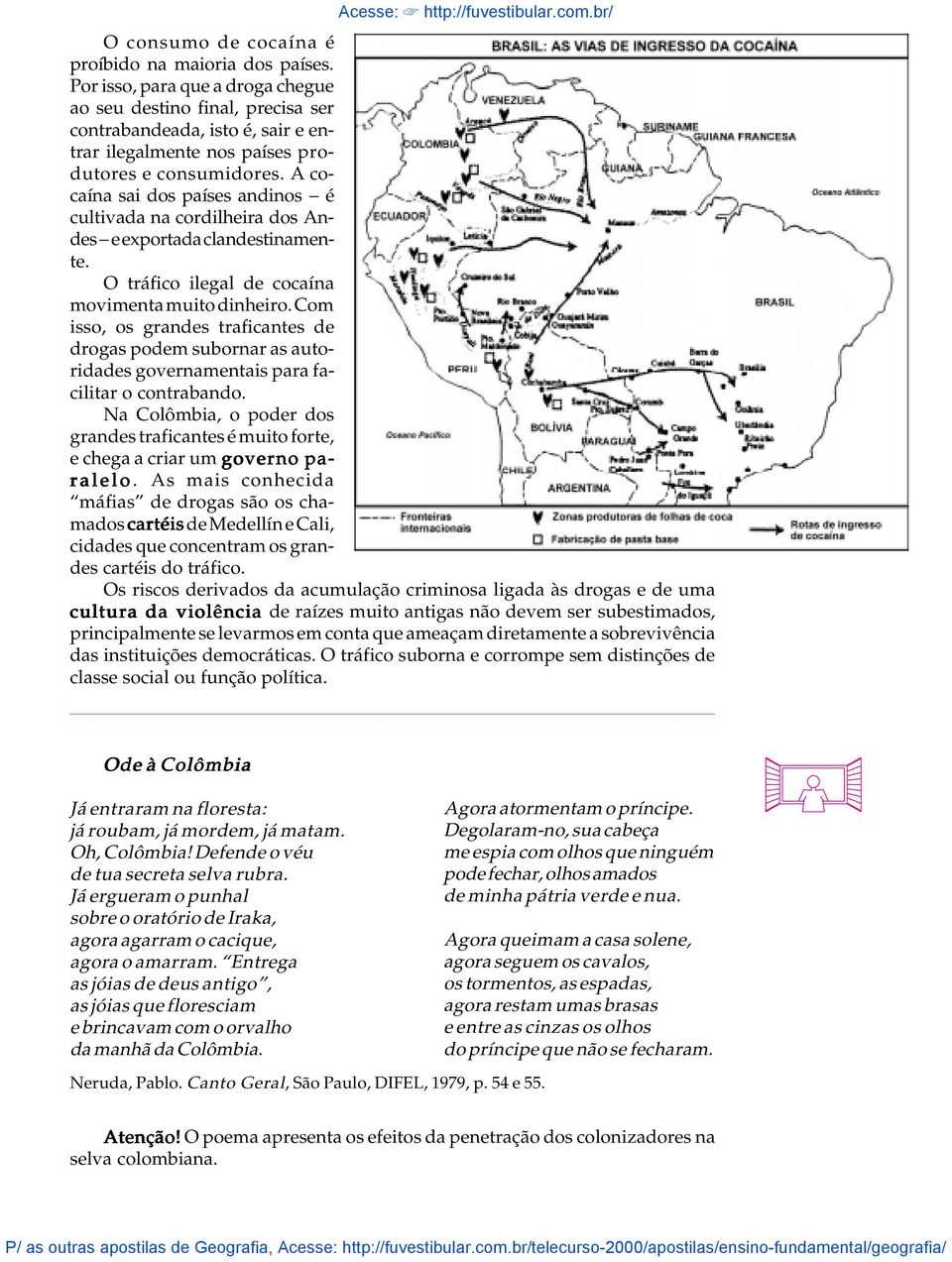 A cocaína sai dos países andinos - é cultivada na cordilheira dos Andes - e exportada clandestinamente. O tráfico ilegal de cocaína movimenta muito dinheiro.