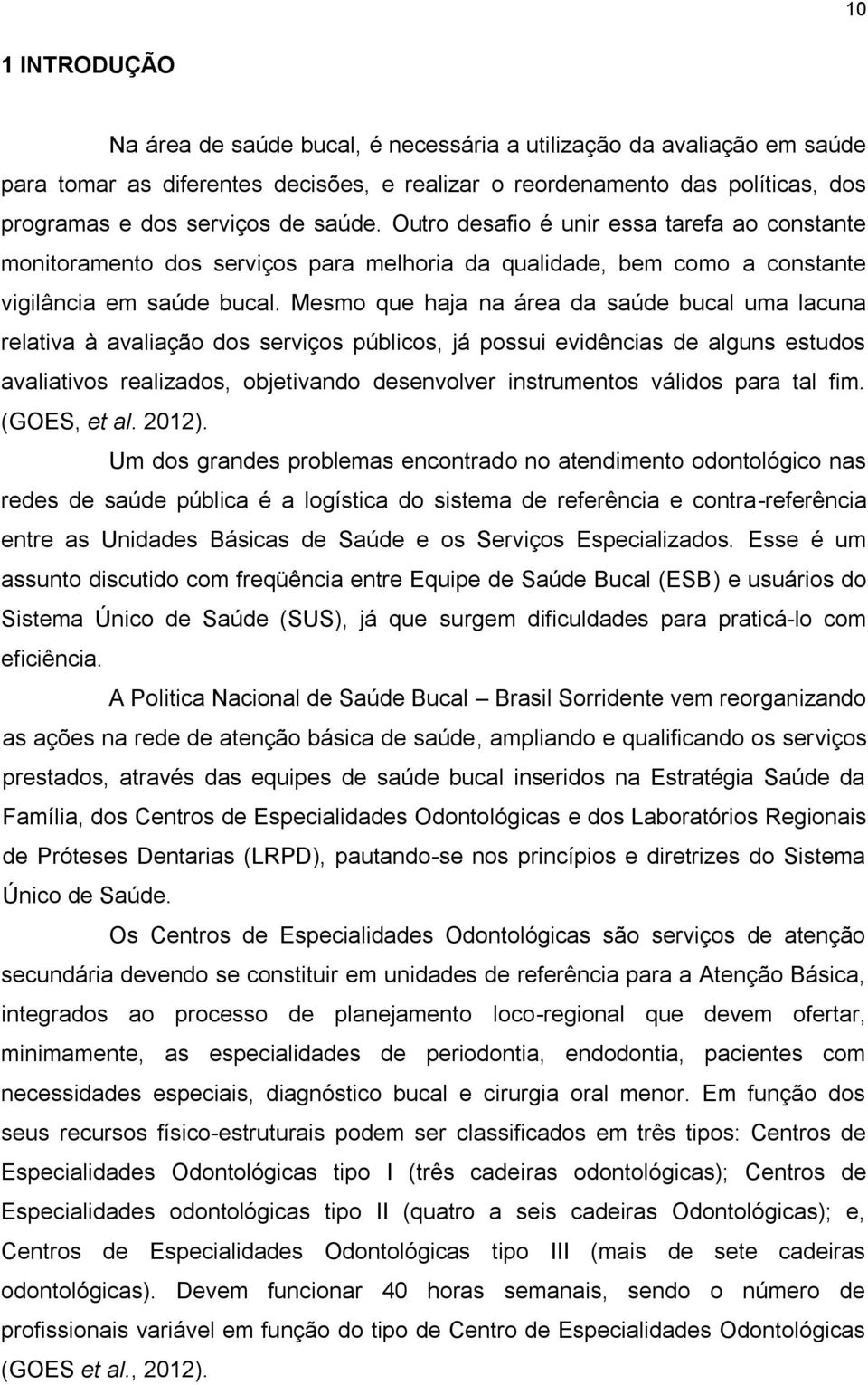 Mesmo que haja na área da saúde bucal uma lacuna relativa à avaliação dos serviços públicos, já possui evidências de alguns estudos avaliativos realizados, objetivando desenvolver instrumentos