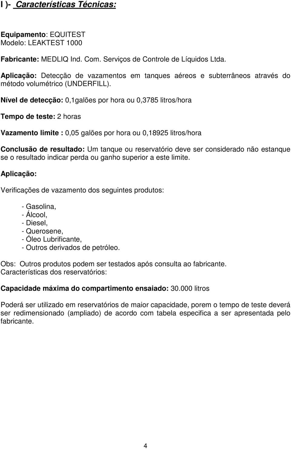 Nível de detecção: 0,1galões por hora ou 0,3785 litros/hora Tempo de teste: 2 horas Vazamento limite : 0,05 galões por hora ou 0,18925 litros/hora Conclusão de resultado: Um tanque ou reservatório