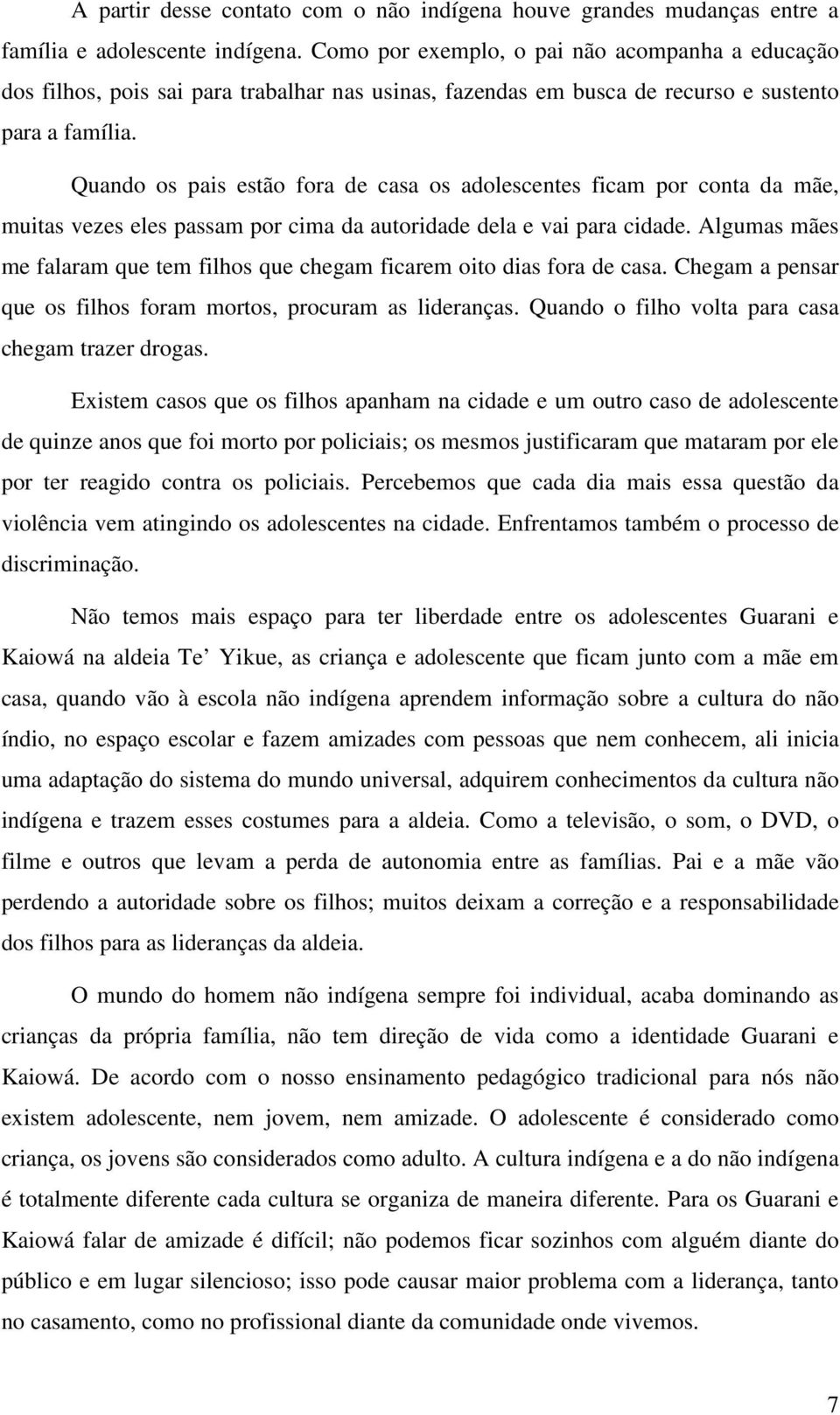 Quando os pais estão fora de casa os adolescentes ficam por conta da mãe, muitas vezes eles passam por cima da autoridade dela e vai para cidade.