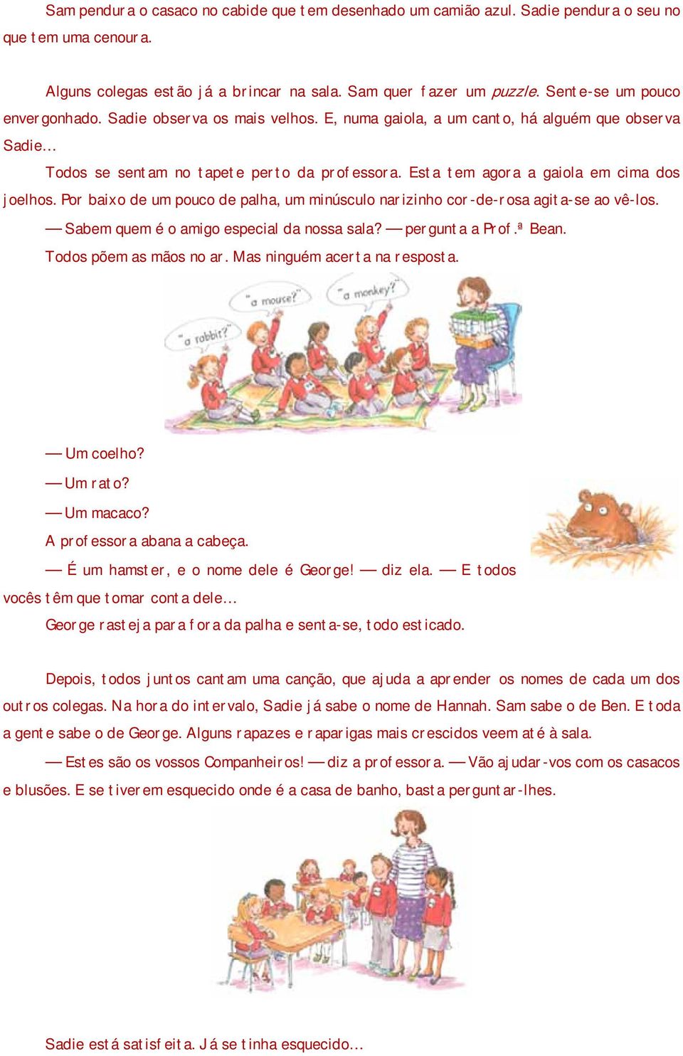 Esta tem agora a gaiola em cima dos joelhos. Por baixo de um pouco de palha, um minúsculo narizinho cor-de-rosa agita-se ao vê-los. Sabem quem é o amigo especial da nossa sala? pergunta a Prof.ª Bean.