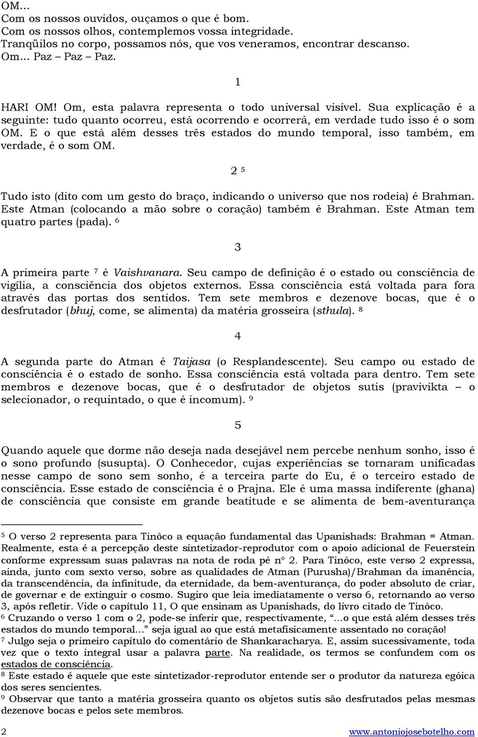 E o que está além desses três estados do mundo temporal, isso também, em verdade, é o som OM. 2 5 Tudo isto (dito com um gesto do braço, indicando o universo que nos rodeia) é Brahman.