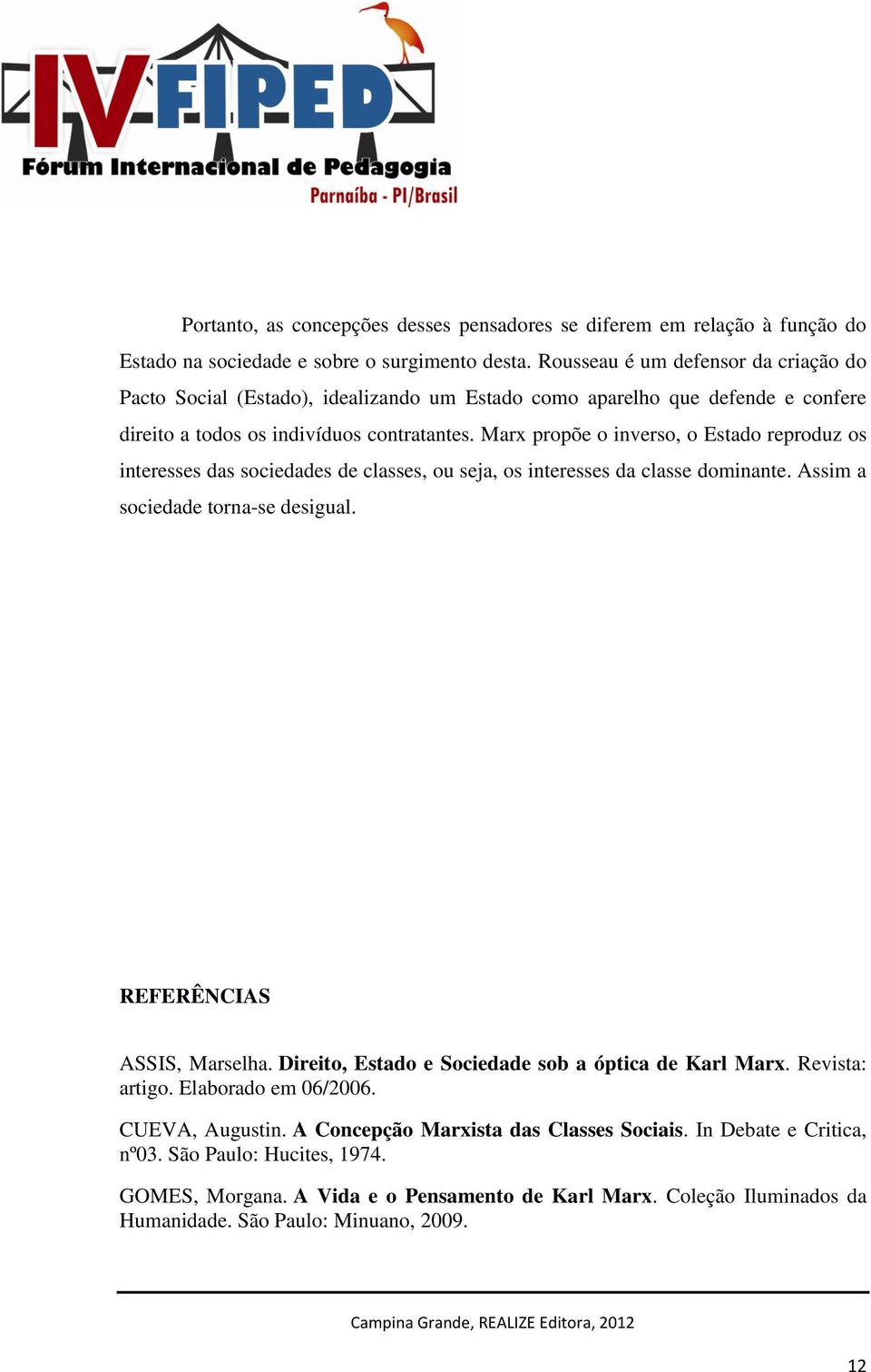 Marx propõe o inverso, o Estado reproduz os interesses das sociedades de classes, ou seja, os interesses da classe dominante. Assim a sociedade torna-se desigual. REFERÊNCIAS ASSIS, Marselha.