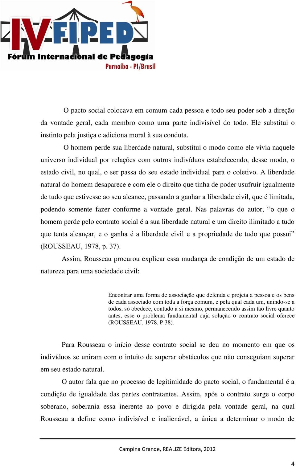 O homem perde sua liberdade natural, substitui o modo como ele vivia naquele universo individual por relações com outros indivíduos estabelecendo, desse modo, o estado civil, no qual, o ser passa do