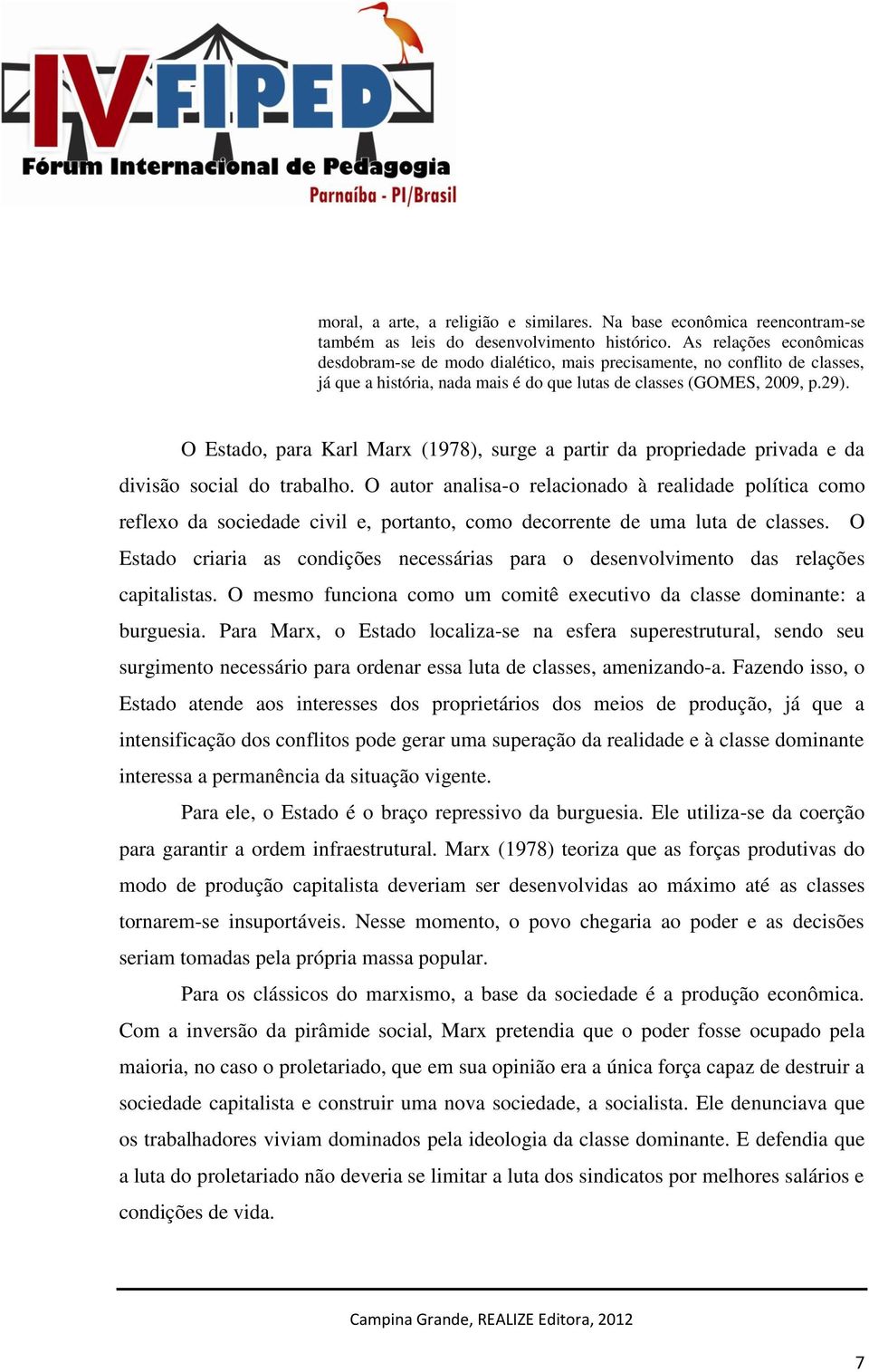 O Estado, para Karl Marx (1978), surge a partir da propriedade privada e da divisão social do trabalho.