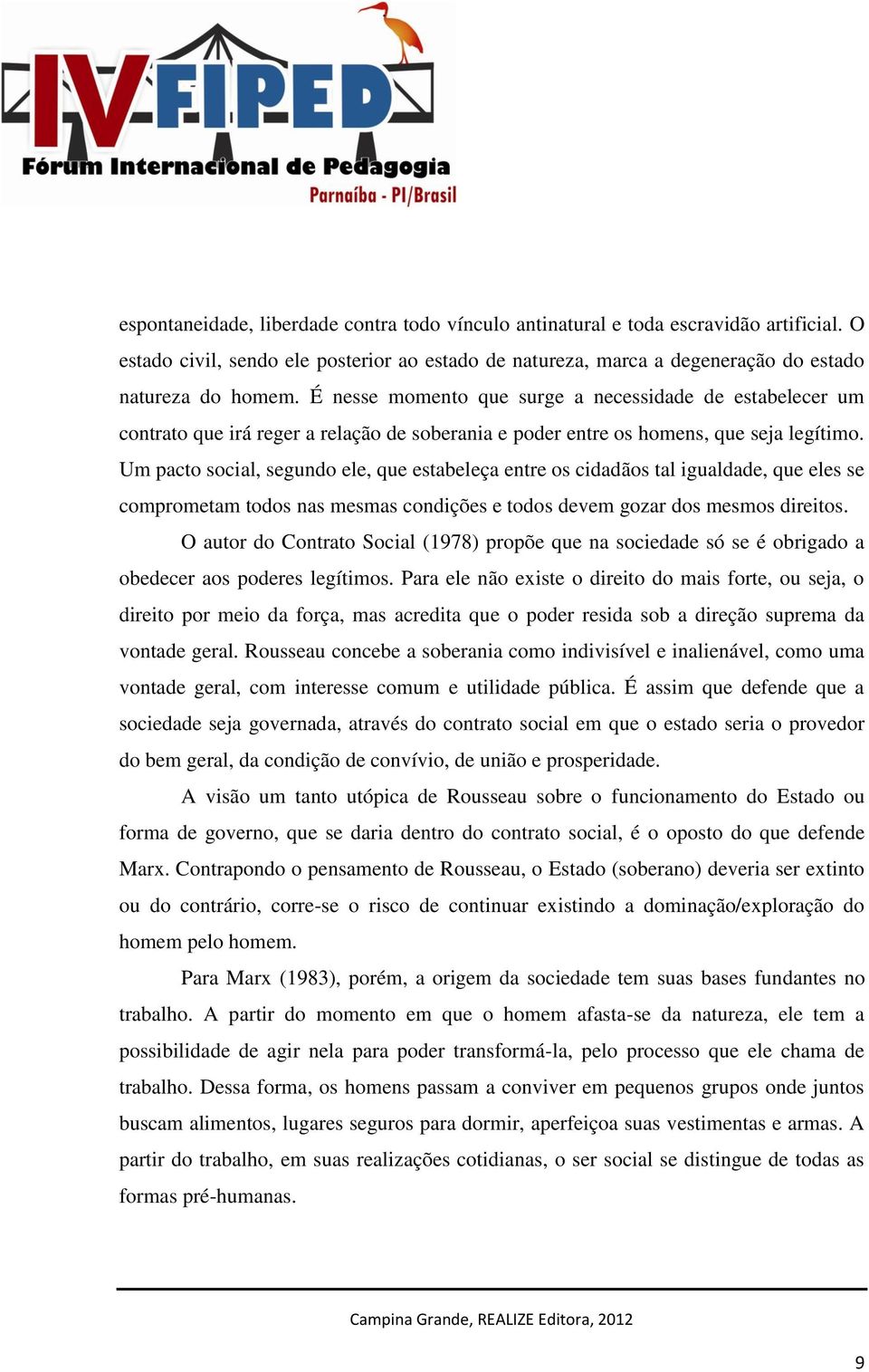 Um pacto social, segundo ele, que estabeleça entre os cidadãos tal igualdade, que eles se comprometam todos nas mesmas condições e todos devem gozar dos mesmos direitos.