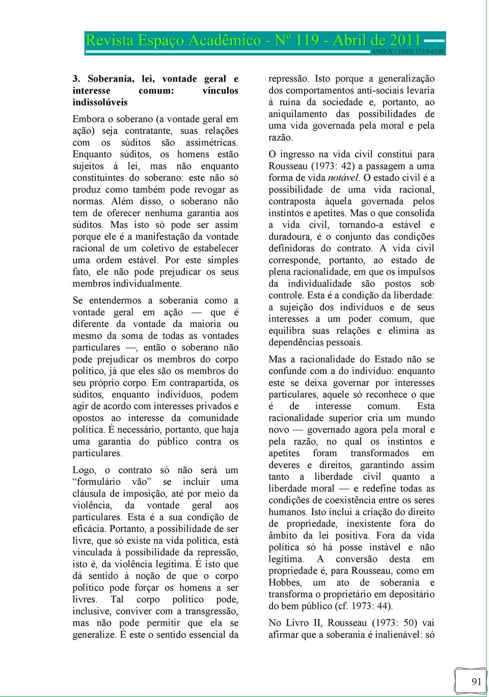 Além disso, o soberano não tem de oferecer nenhuma garantia aos súditos. Mas isto só pode ser assim porque ele é a manifestação da vontade racional de um coletivo de estabelecer uma ordem estável.