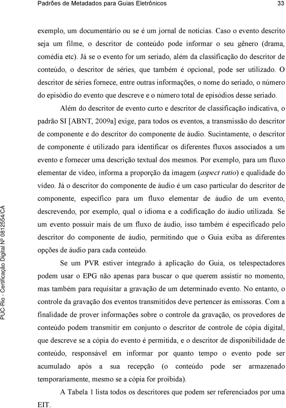 Já se o evento for um seriado, além da classificação do descritor de conteúdo, o descritor de séries, que também é opcional, pode ser utilizado.