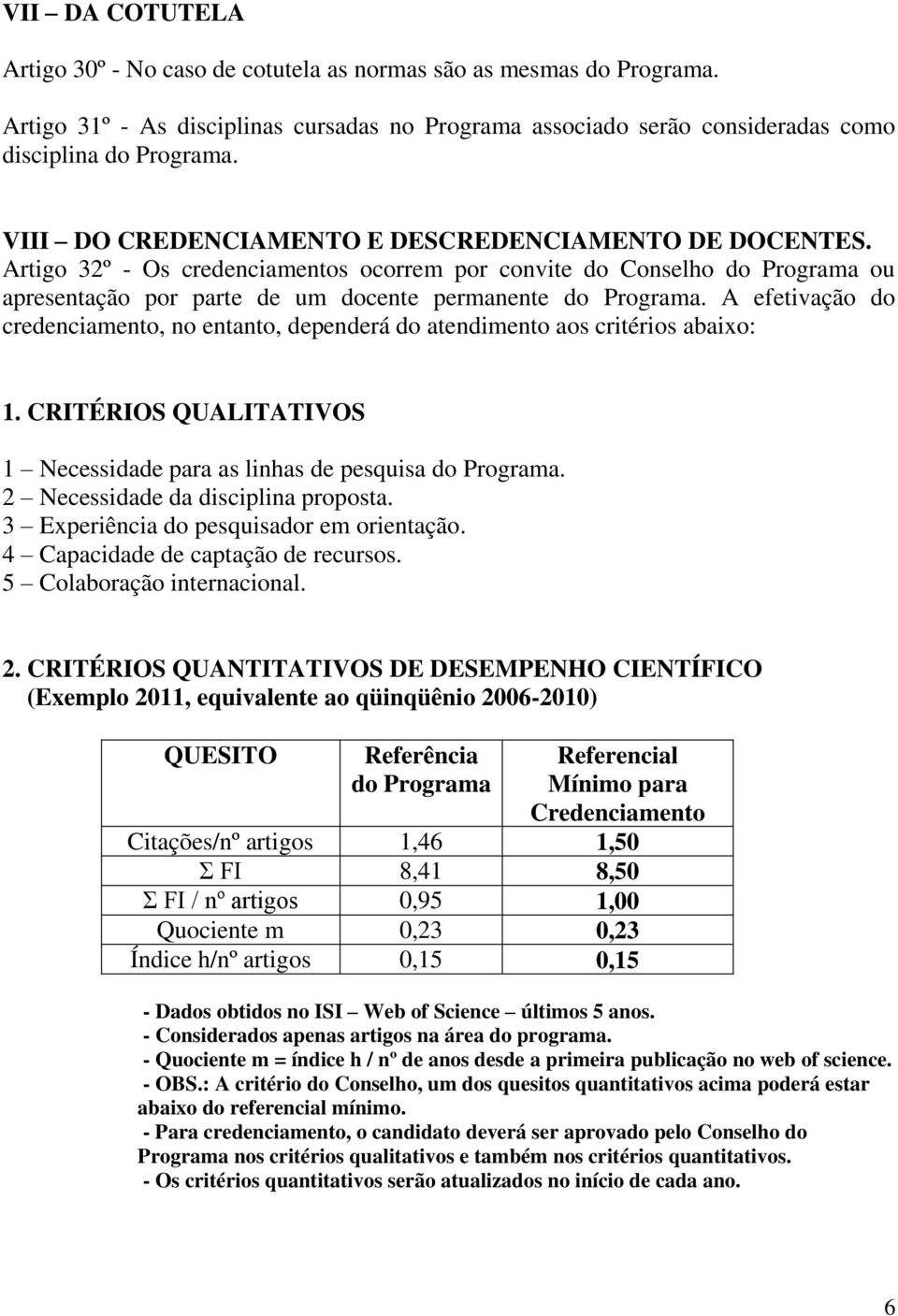 A efetivação do credenciamento, no entanto, dependerá do atendimento aos critérios abaixo: 1. CRITÉRIOS QUALITATIVOS 1 Necessidade para as linhas de pesquisa do Programa.