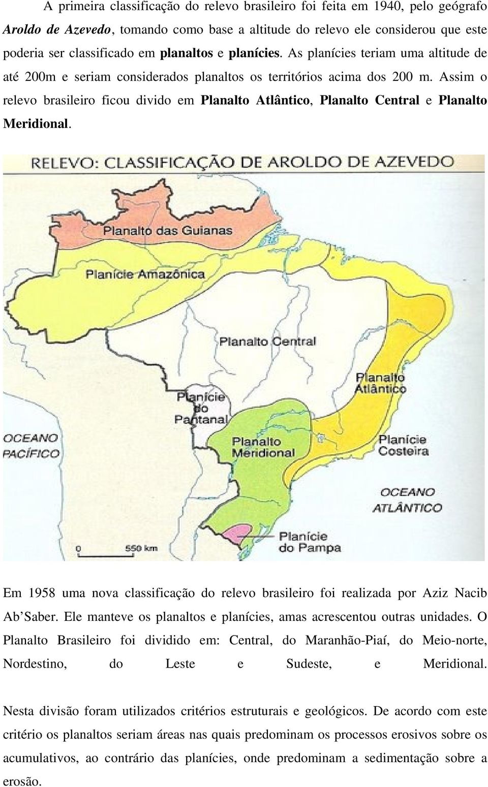 Assim o relevo brasileiro ficou divido em Planalto Atlântico, Planalto Central e Planalto Meridional. Em 1958 uma nova classificação do relevo brasileiro foi realizada por Aziz Nacib Ab Saber.