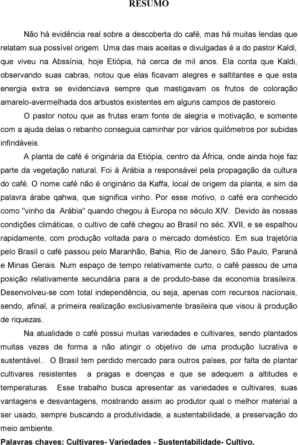 Ela conta que Kaldi, observando suas cabras, notou que elas ficavam alegres e saltitantes e que esta energia extra se evidenciava sempre que mastigavam os frutos de coloração amarelo-avermelhada dos