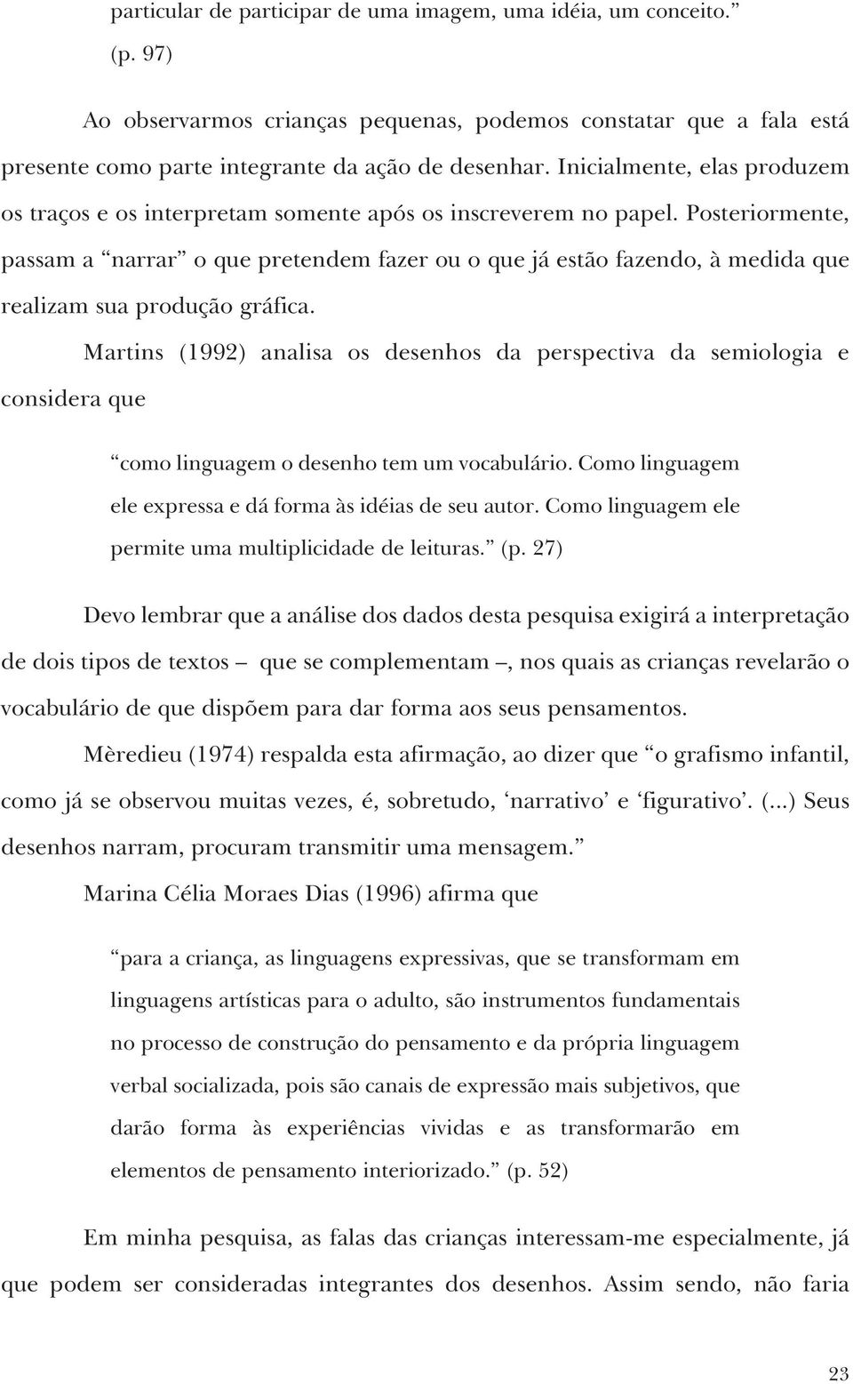 Posteriormente, passam a narrar o que pretendem fazer ou o que já estão fazendo, à medida que realizam sua produção gráfica.