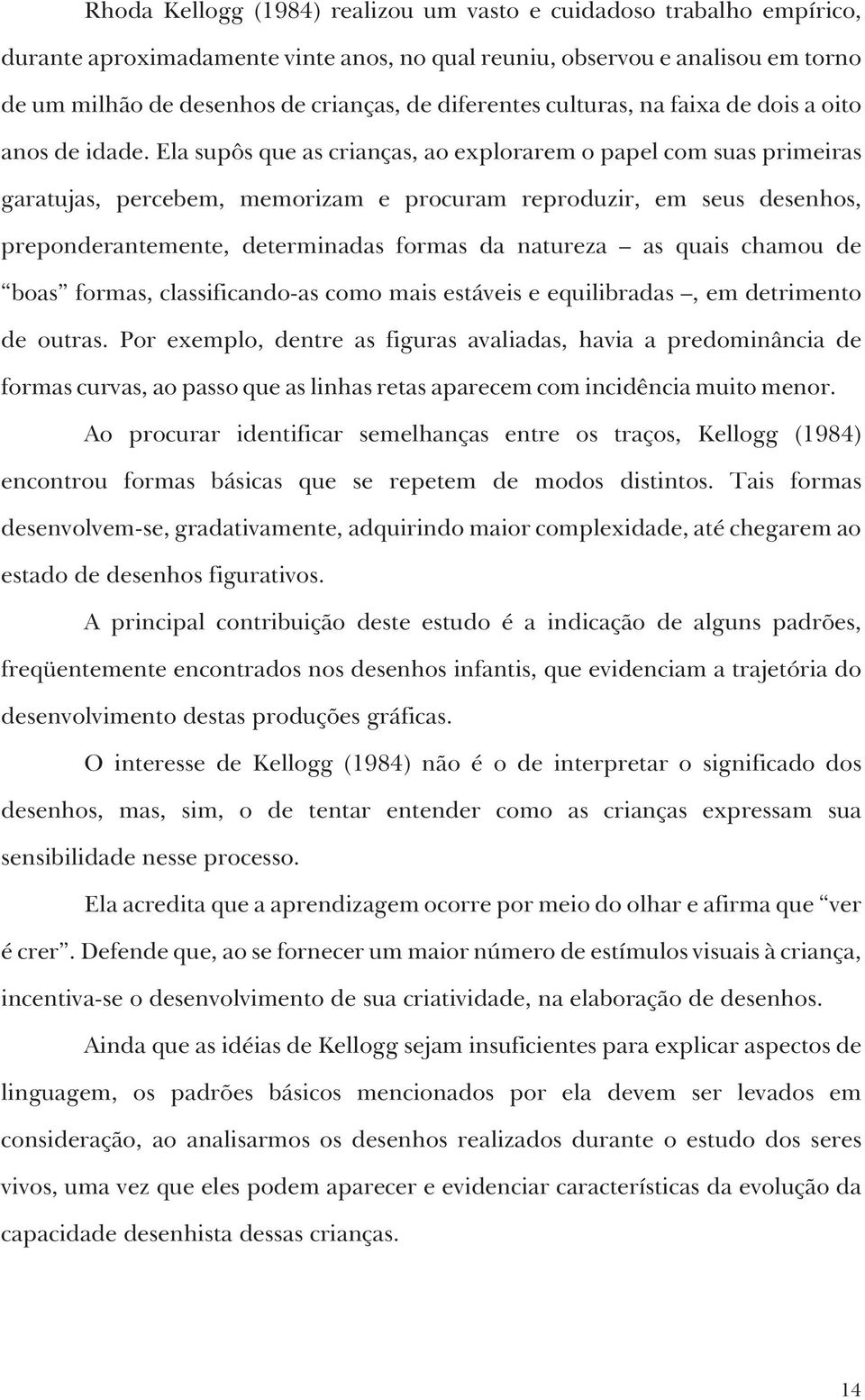 Ela supôs que as crianças, ao explorarem o papel com suas primeiras garatujas, percebem, memorizam e procuram reproduzir, em seus desenhos, preponderantemente, determinadas formas da natureza as