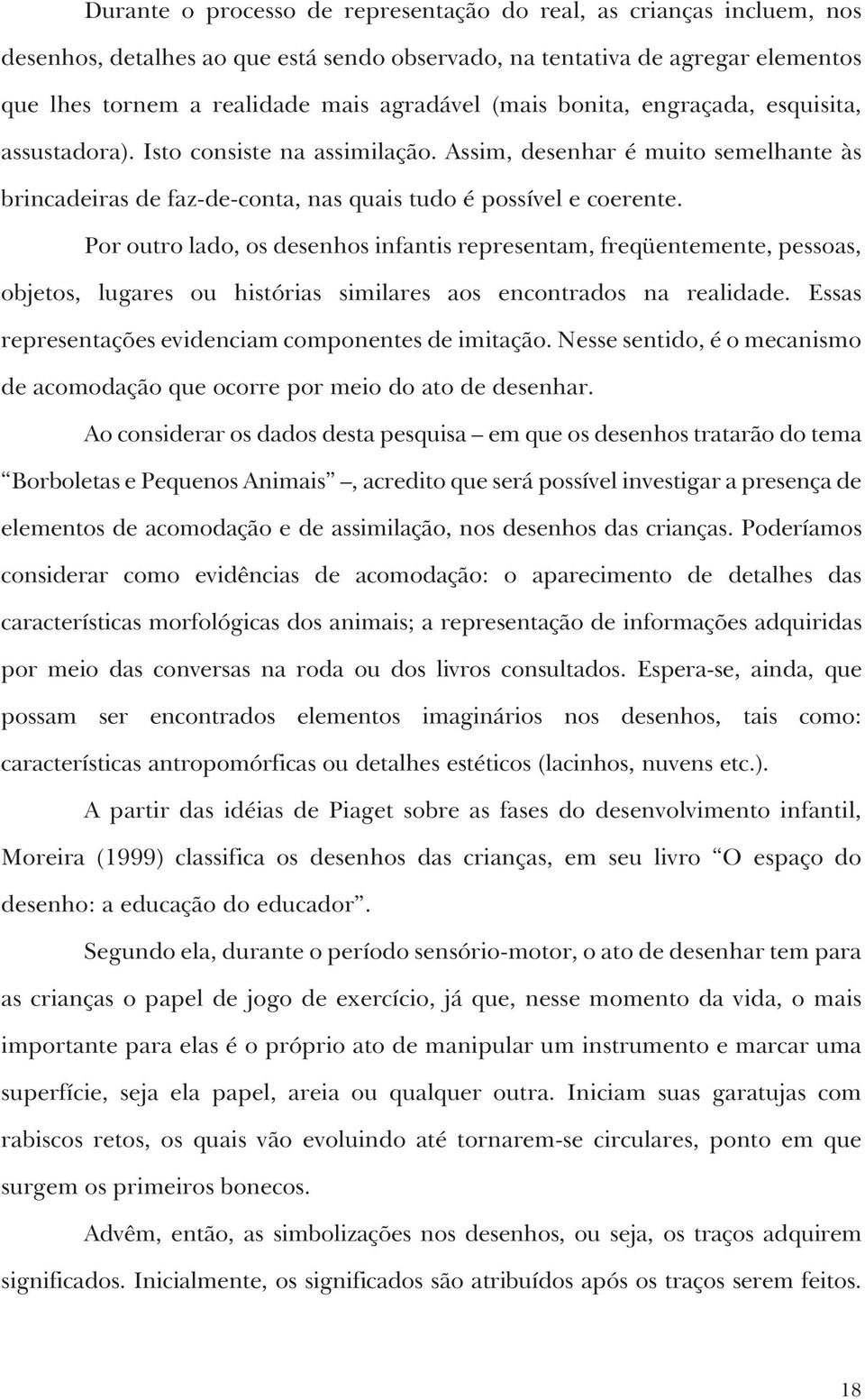 Por outro lado, os desenhos infantis representam, freqüentemente, pessoas, objetos, lugares ou histórias similares aos encontrados na realidade.