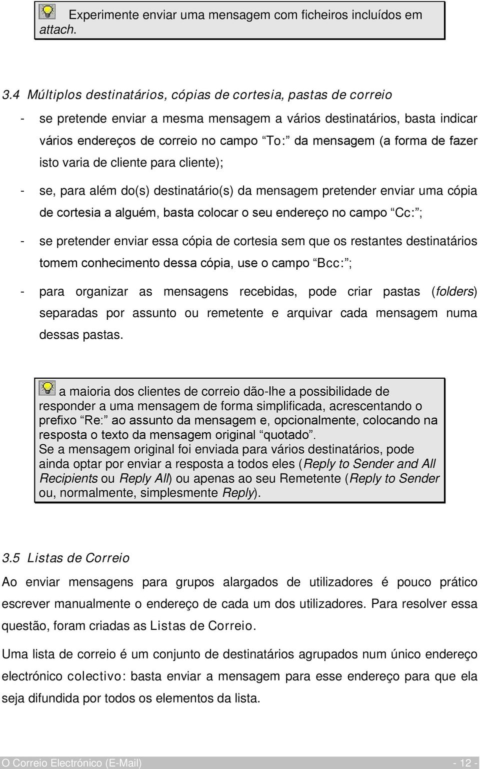 forma de fazer isto varia de cliente para cliente); - se, para além do(s) destinatário(s) da mensagem pretender enviar uma cópia de cortesia a alguém, basta colocar o seu endereço no campo Cc:; - se