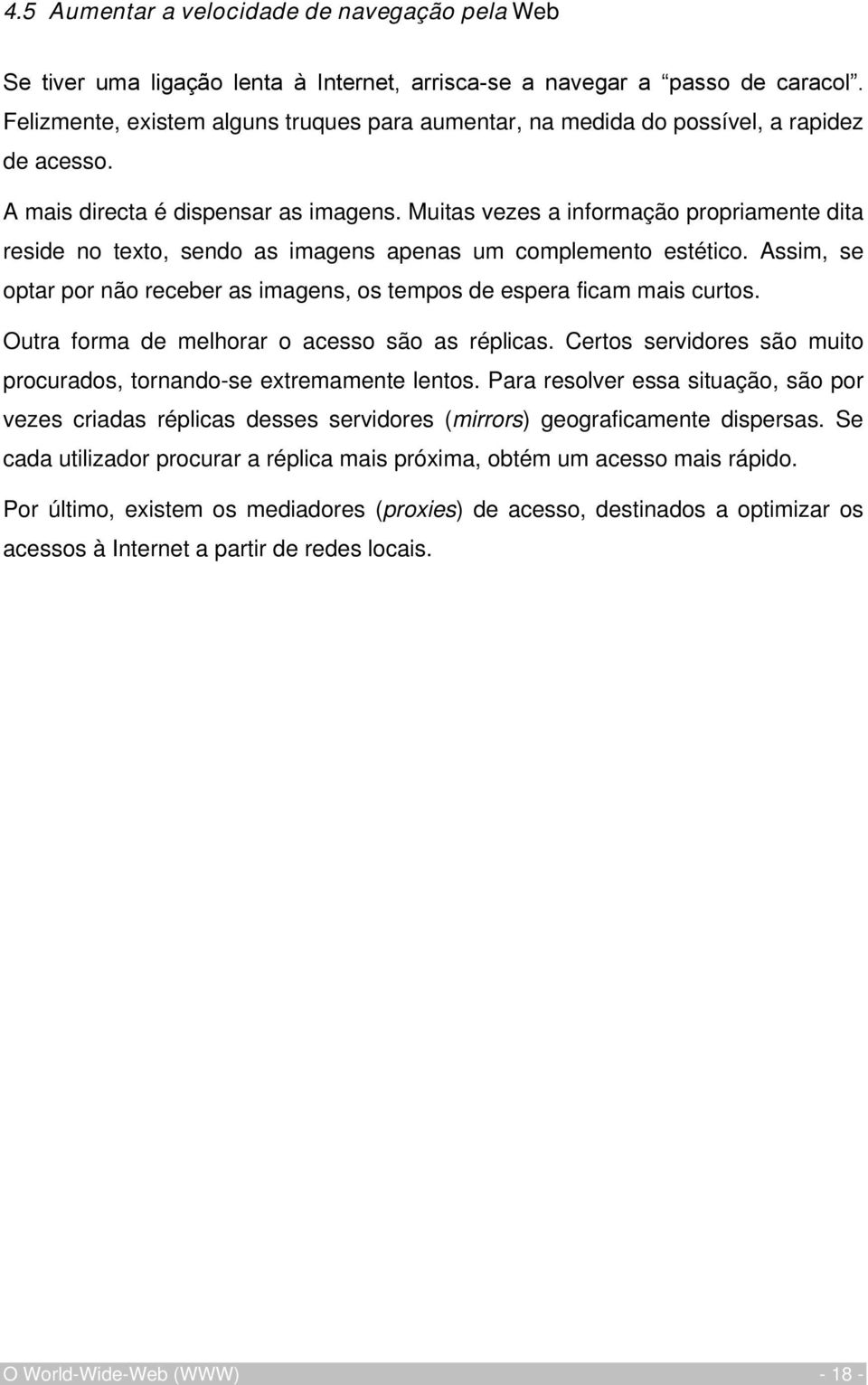 Muitas vezes a informação propriamente dita reside no texto, sendo as imagens apenas um complemento estético. Assim, se optar por não receber as imagens, os tempos de espera ficam mais curtos.