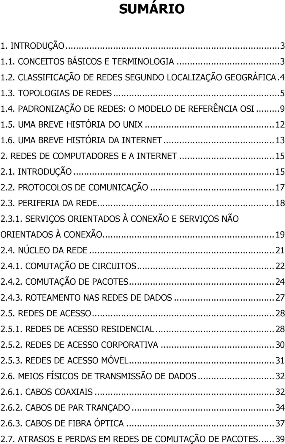 ..18 2.3.1. SERVIÇOS ORIENTADOS À CONEXÃO E SERVIÇOS NÃO ORIENTADOS À CONEXÃO...19 2.4. NÚCLEO DA REDE...21 2.4.1. COMUTAÇÃO DE CIRCUITOS...22 2.4.2. COMUTAÇÃO DE PACOTES...24 2.4.3. ROTEAMENTO NAS REDES DE DADOS.