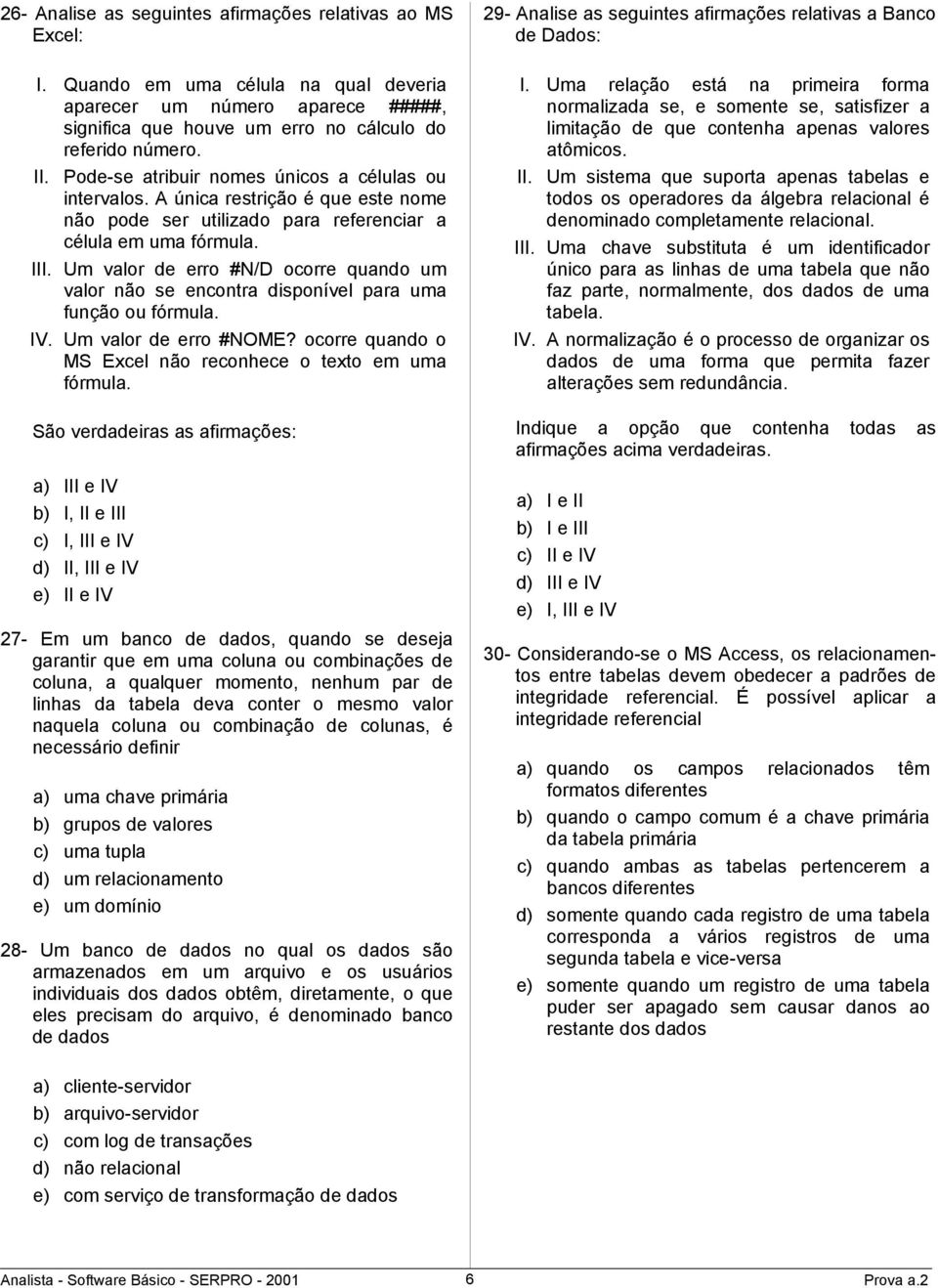 Um valor de erro #N/D ocorre quando um valor não se encontra disponível para uma função ou fórmula. IV. Um valor de erro #NOME? ocorre quando o MS Excel não reconhece o texto em uma fórmula.