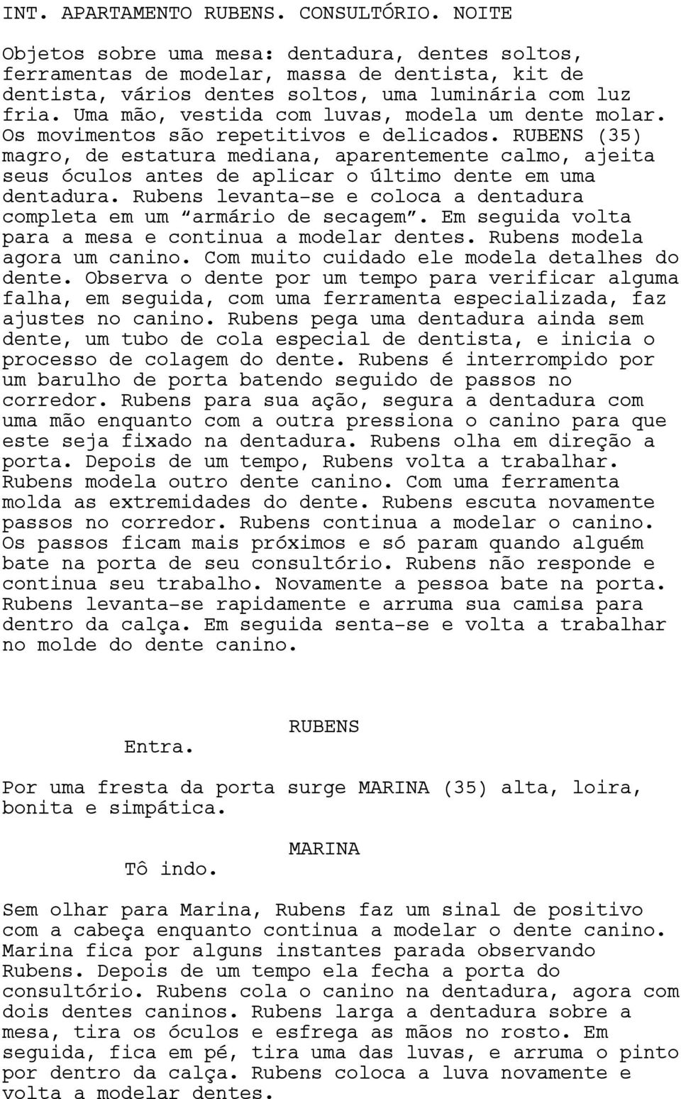 (35) magro, de estatura mediana, aparentemente calmo, ajeita seus óculos antes de aplicar o último dente em uma dentadura. Rubens levanta-se e coloca a dentadura completa em um armário de secagem.