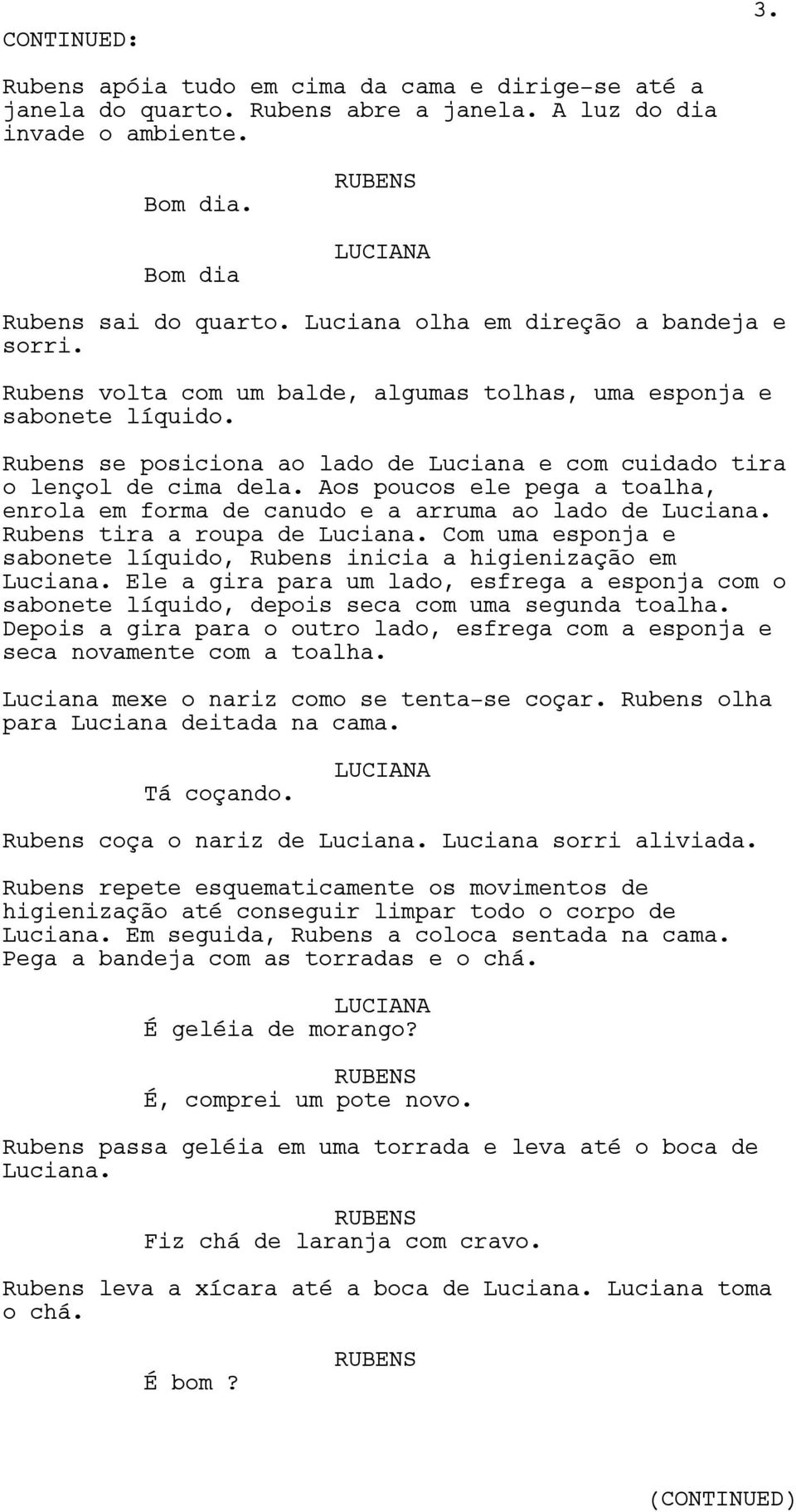 Aos poucos ele pega a toalha, enrola em forma de canudo e a arruma ao lado de Luciana. Rubens tira a roupa de Luciana. Com uma esponja e sabonete líquido, Rubens inicia a higienização em Luciana.