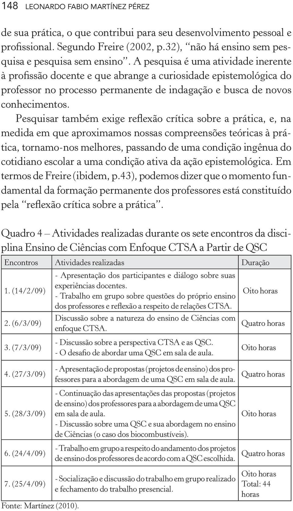 Pesquisar também exige reflexão crítica sobre a prática, e, na medida em que aproximamos nossas compreensões teóricas à prática, tornamo-nos melhores, passando de uma condição ingênua do cotidiano