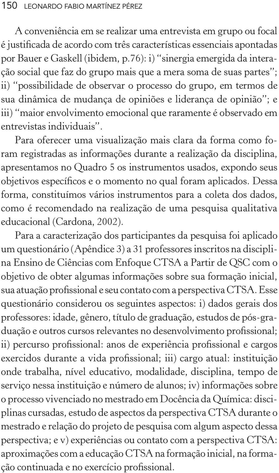 opiniões e liderança de opinião ; e iii) maior envolvimento emocional que raramente é observado em entrevistas individuais.