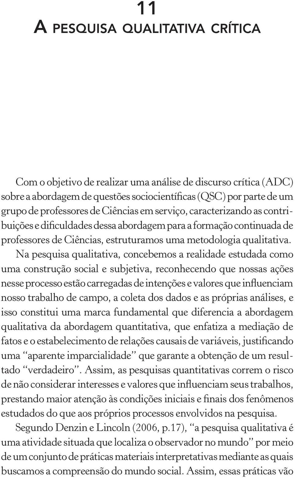 Na pesquisa qualitativa, concebemos a realidade estudada como uma construção social e subjetiva, reconhecendo que nossas ações nesse processo estão carregadas de intenções e valores que influenciam