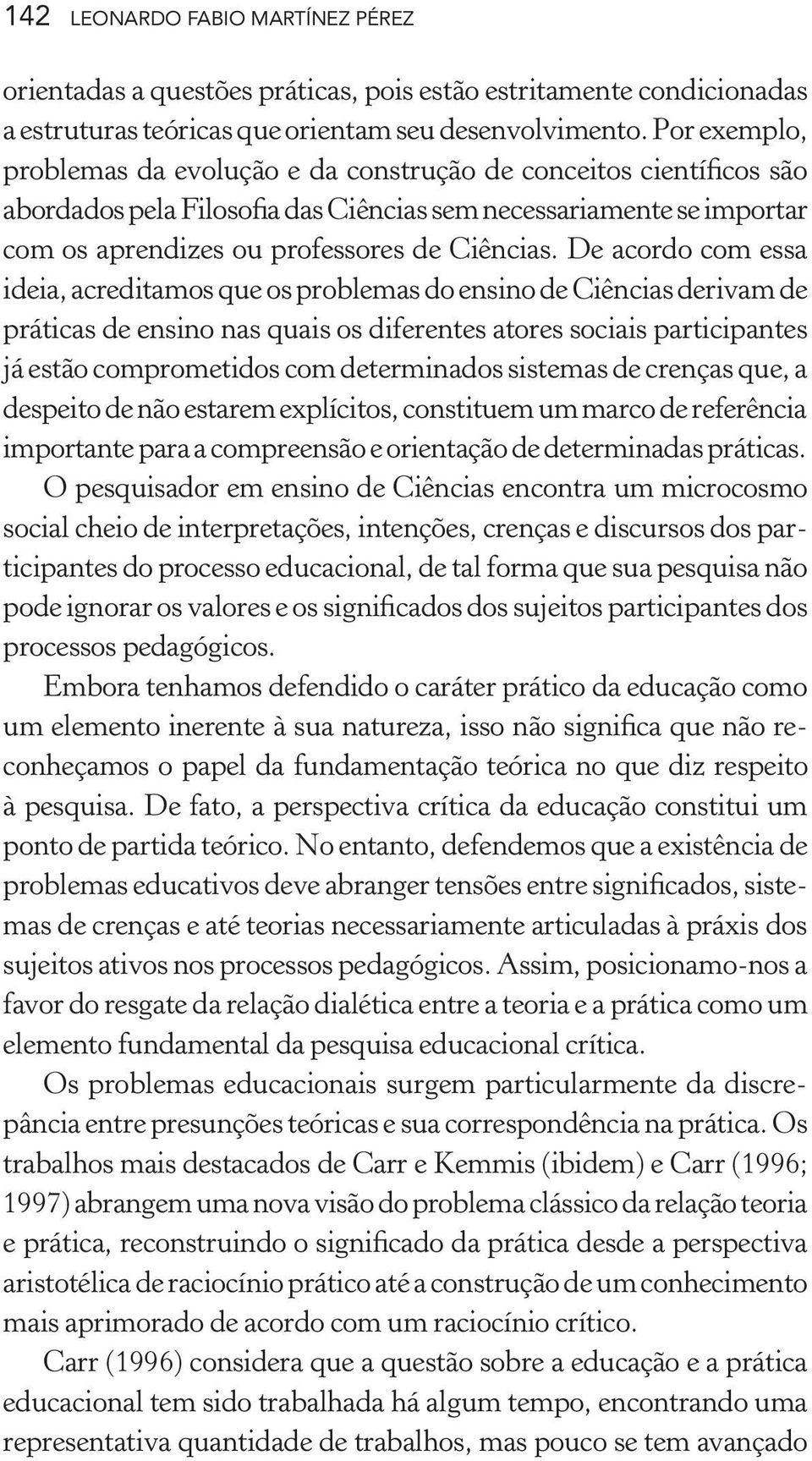 De acordo com essa ideia, acreditamos que os problemas do ensino de Ciências derivam de práticas de ensino nas quais os diferentes atores sociais participantes já estão comprometidos com determinados