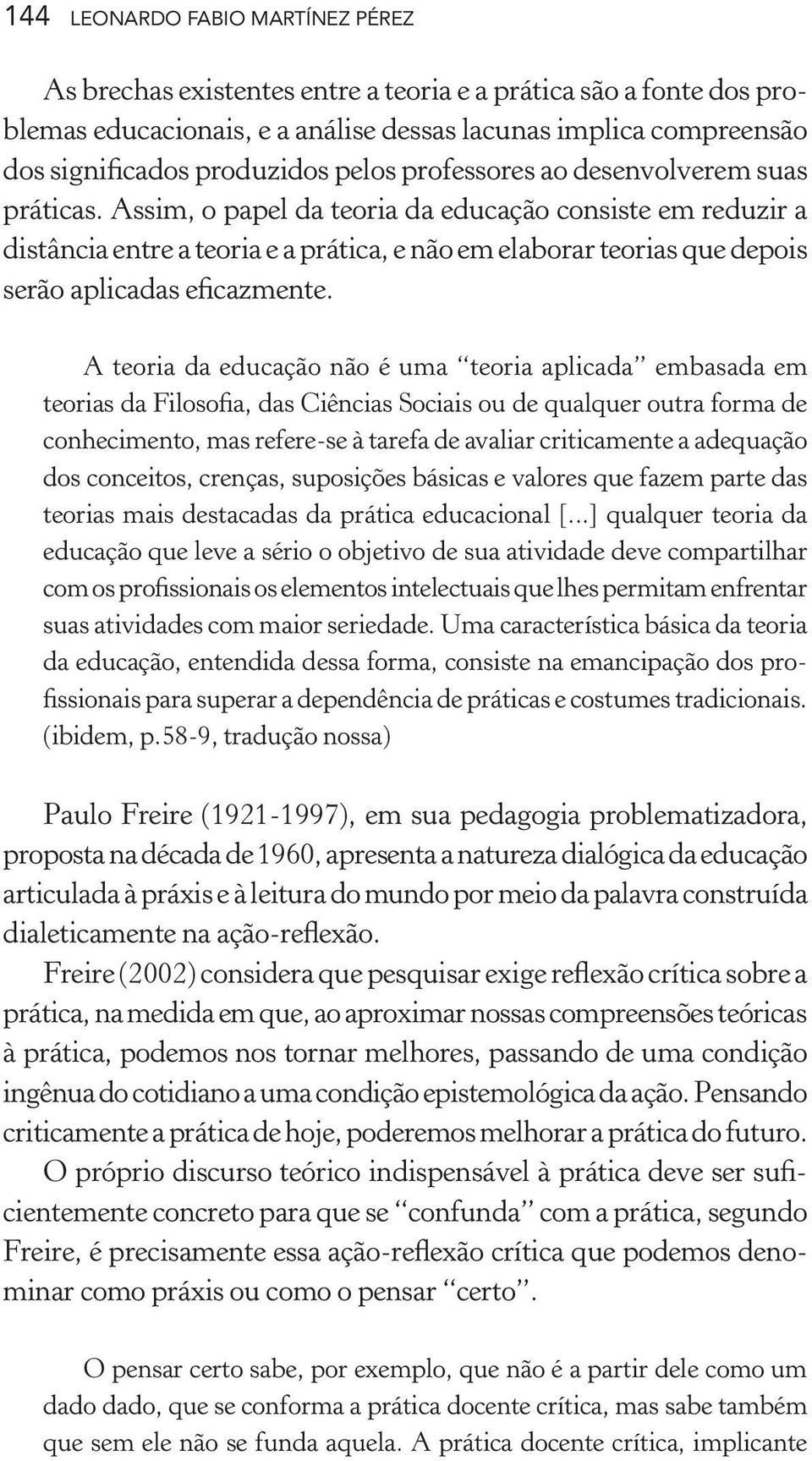 Assim, o papel da teoria da educação consiste em reduzir a distância entre a teoria e a prática, e não em elaborar teorias que depois serão aplicadas eficazmente.