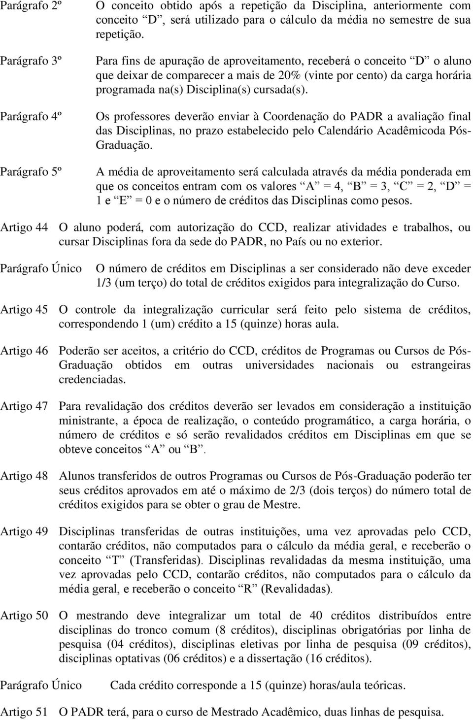 Os professores deverão enviar à Coordenação do PADR a avaliação final das Disciplinas, no prazo estabelecido pelo Calendário Acadêmicoda Pós- Graduação.