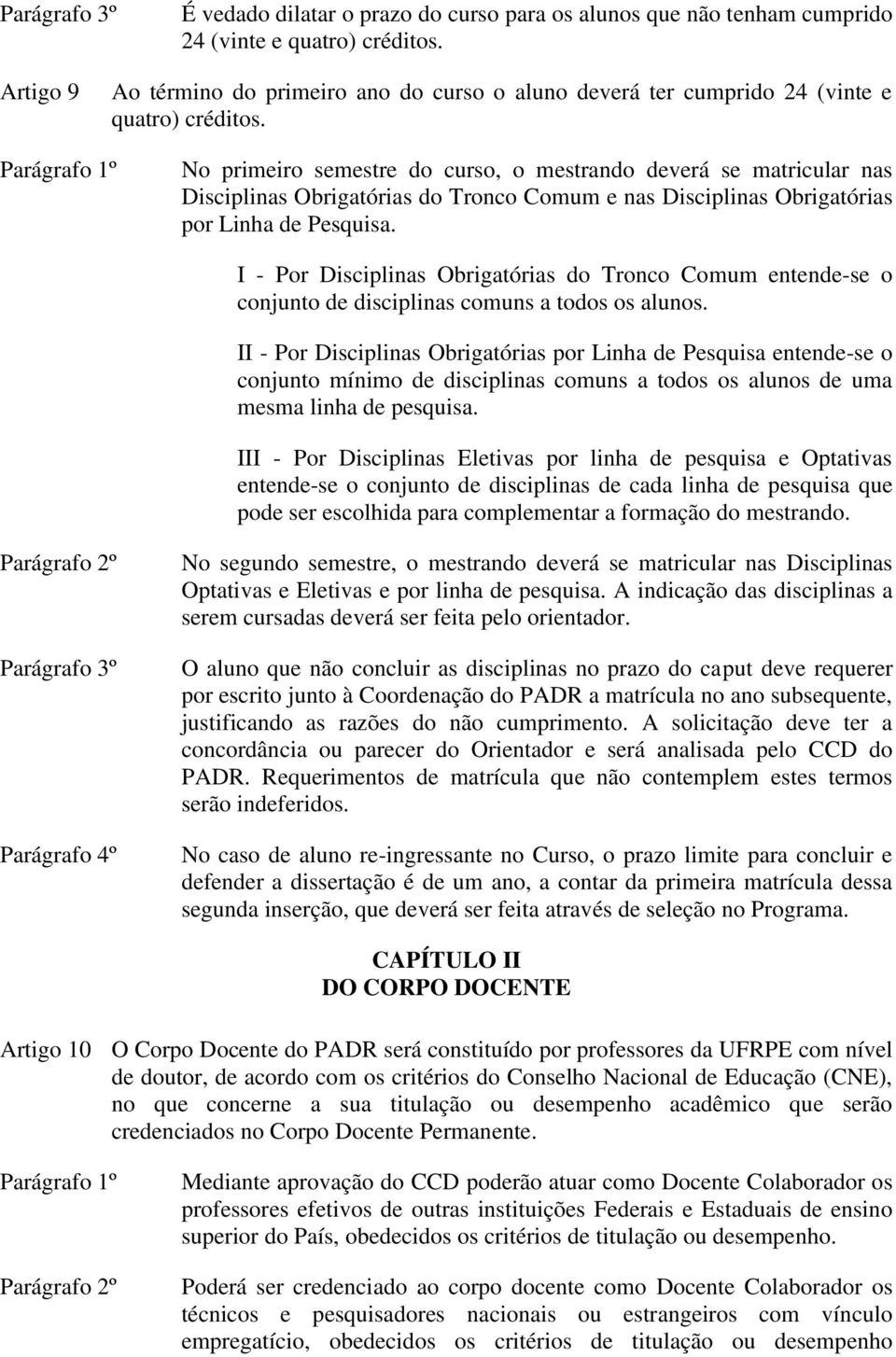 No primeiro semestre do curso, o mestrando deverá se matricular nas Disciplinas Obrigatórias do Tronco Comum e nas Disciplinas Obrigatórias por Linha de Pesquisa.