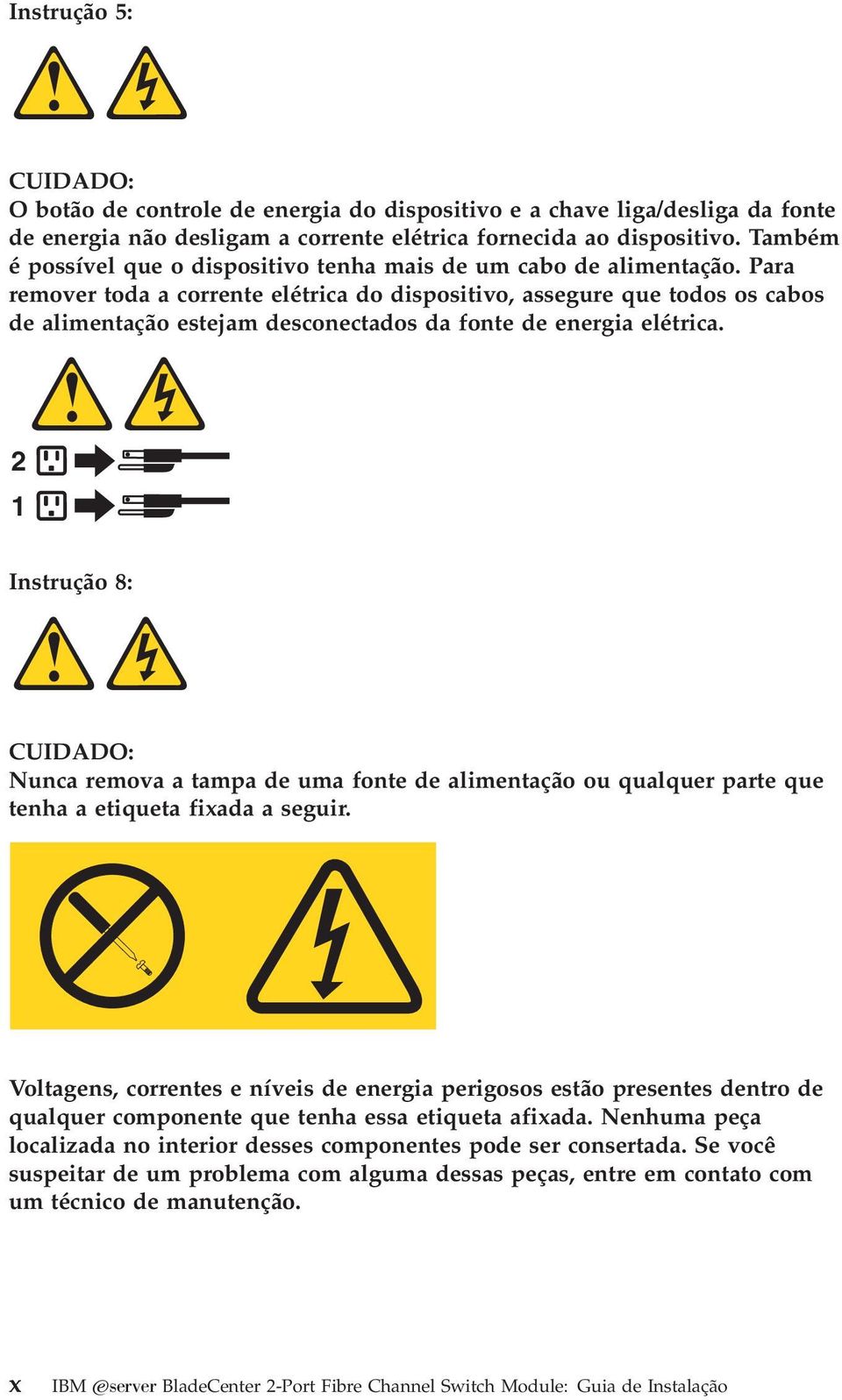 Para remoer toda a corrente elétrica do dispositio, assegure que todos os cabos de alimentação estejam desconectados da fonte de energia elétrica.