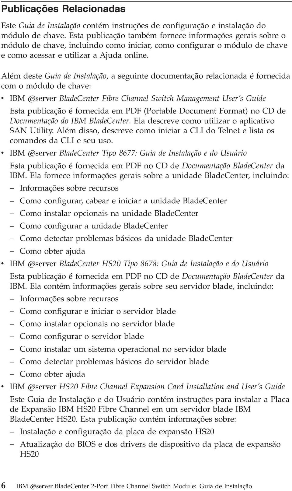 Além deste Guia de Instalação, a seguinte documentação relacionada é fornecida com o módulo de chae: IBM Eserer BladeCenter Fibre Channel Switch Management User s Guide Esta publicação é fornecida em