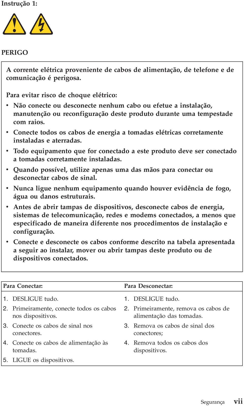 Conecte todos os cabos de energia a tomadas elétricas corretamente instaladas e aterradas. Todo equipamento que for conectado a este produto dee ser conectado a tomadas corretamente instaladas.