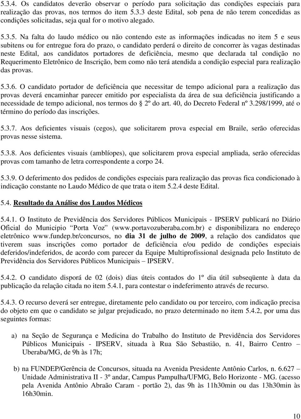 neste Edital, aos candidatos portadores de deficiência, mesmo que declarada tal condição no Requerimento Eletrônico de Inscrição, bem como não terá atendida a condição especial para realização das