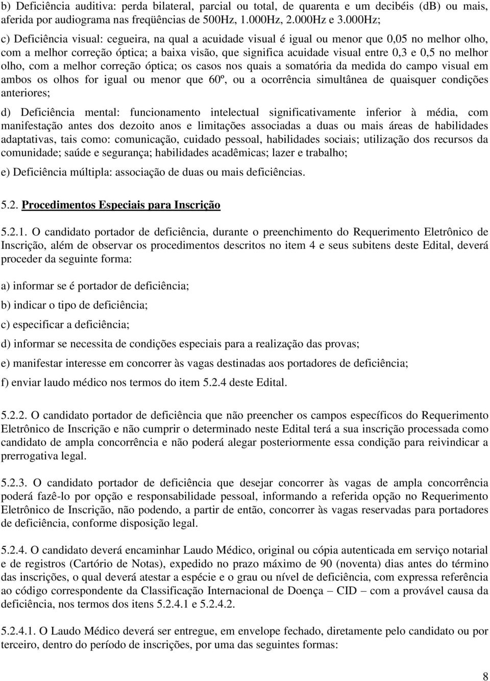 no melhor olho, com a melhor correção óptica; os casos nos quais a somatória da medida do campo visual em ambos os olhos for igual ou menor que 60º, ou a ocorrência simultânea de quaisquer condições