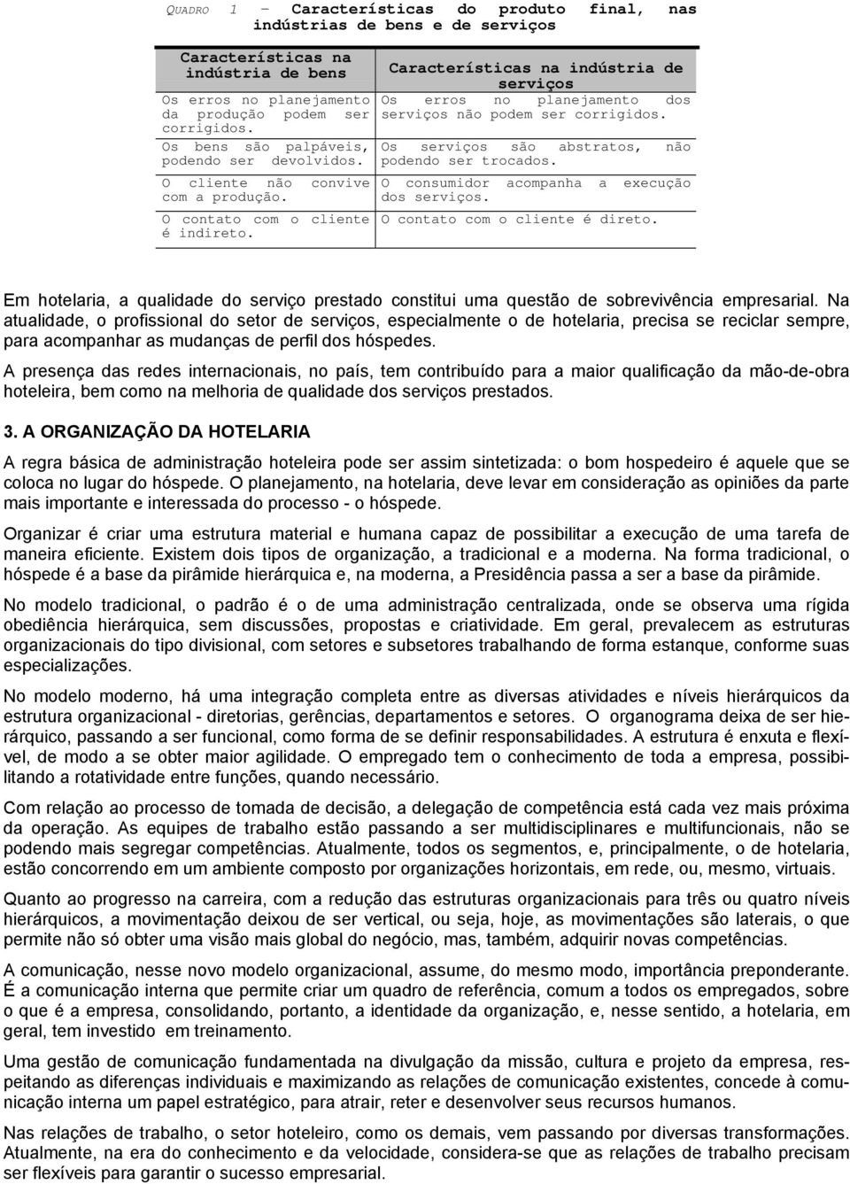 Características na indústria de serviços Os erros no planejamento dos serviços não podem ser corrigidos. Os serviços são abstratos, não podendo ser trocados.