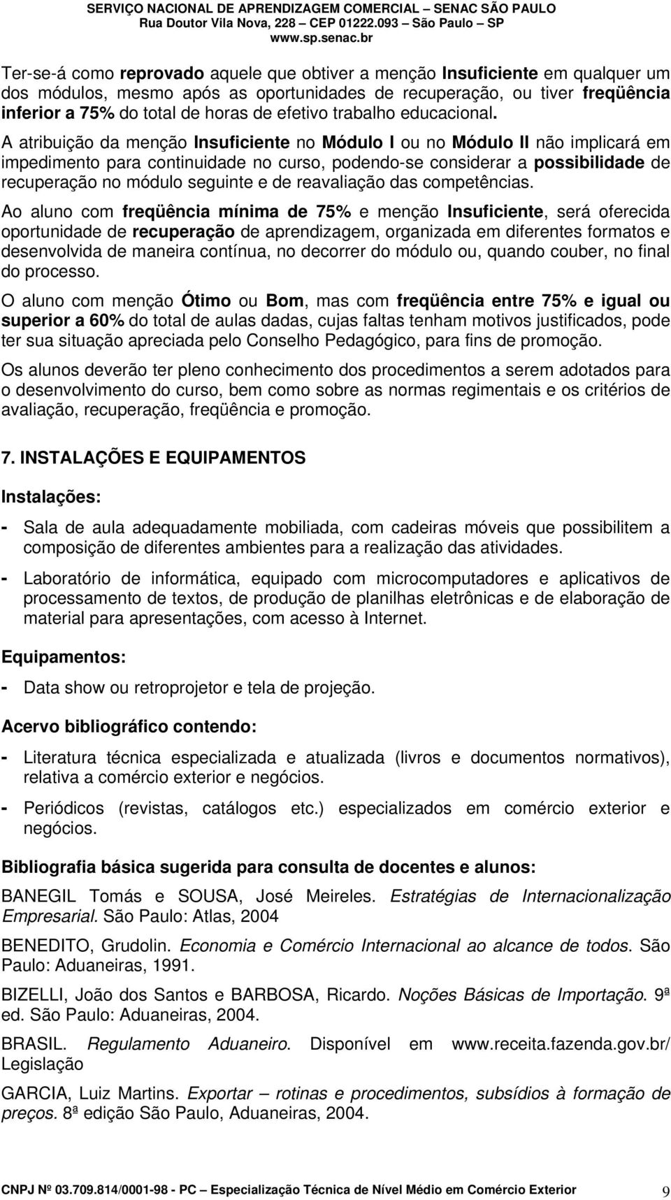 A atribuição da menção Insuficiente no Módulo I ou no Módulo II não implicará em impedimento para continuidade no curso, podendo-se considerar a possibilidade de recuperação no módulo seguinte e de