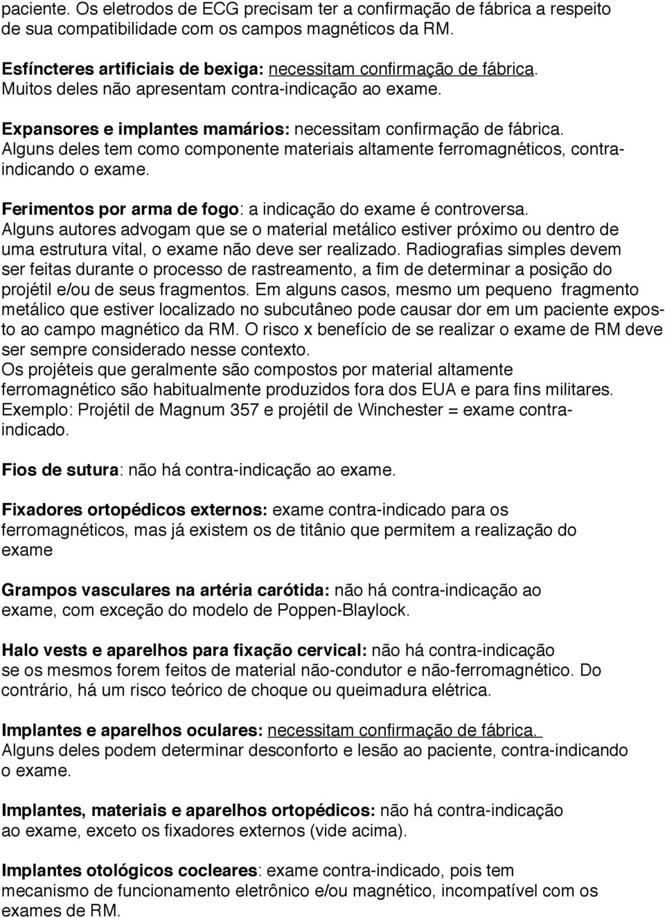 Alguns deles tem como componente materiais altamente ferromagnéticos, contraindicando o exame. Ferimentos por arma de fogo: a indicação do exame é controversa.